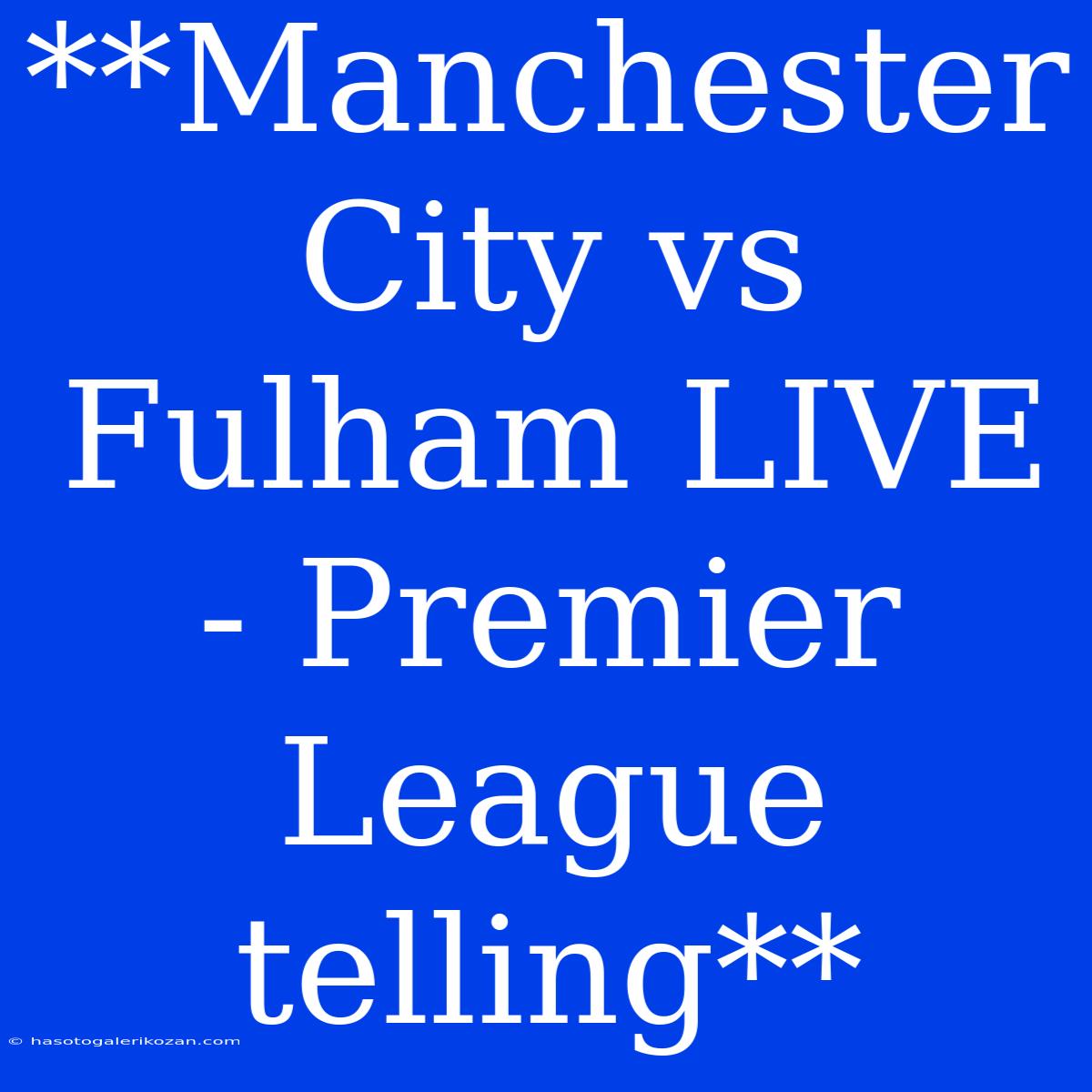 **Manchester City Vs Fulham LIVE - Premier League Telling**