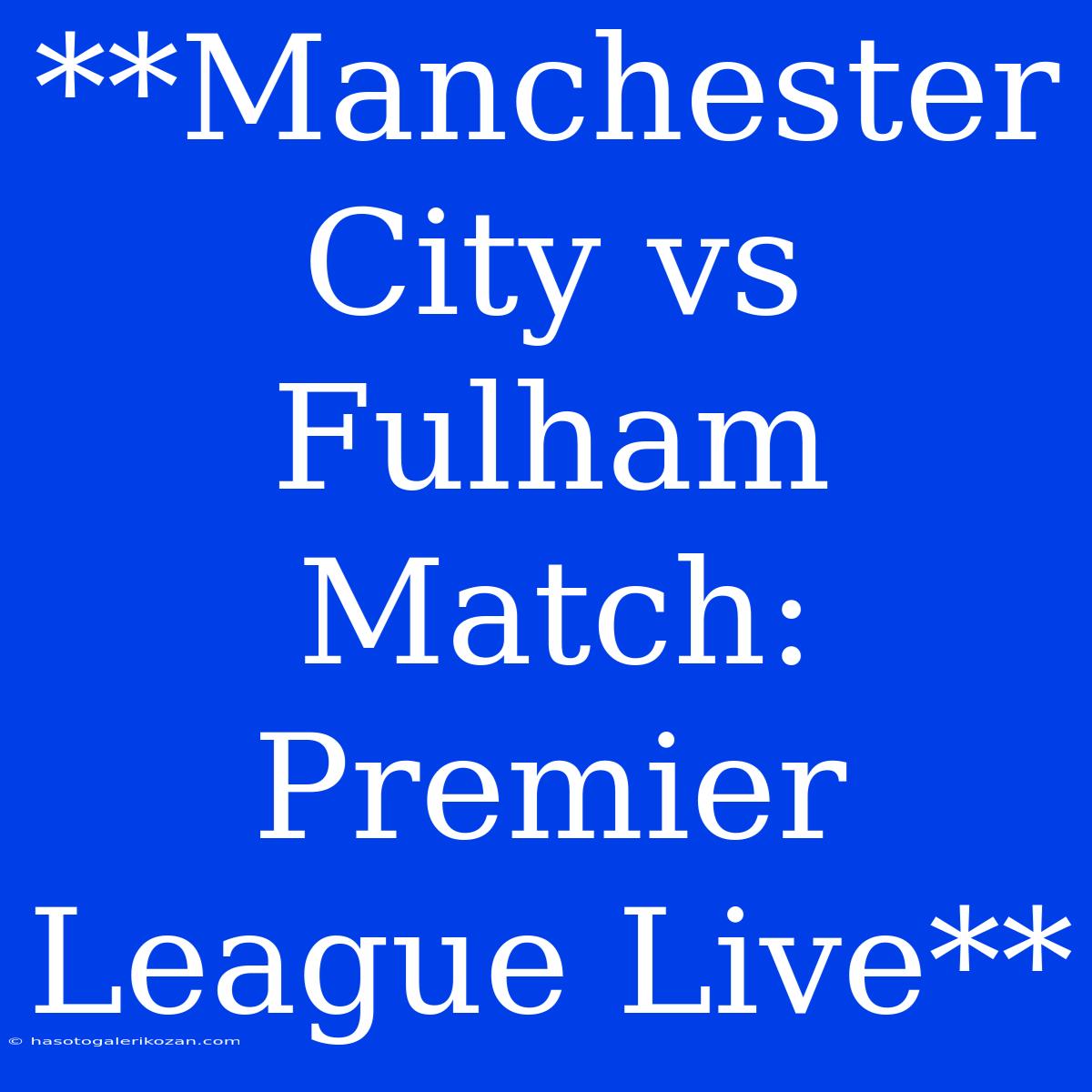 **Manchester City Vs Fulham Match: Premier League Live**