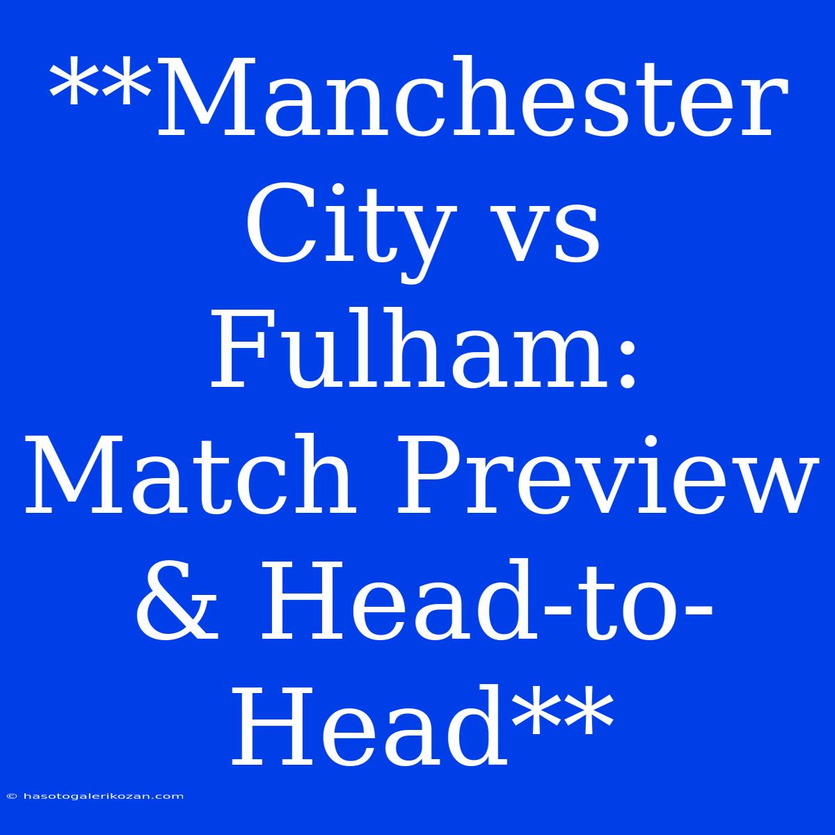 **Manchester City Vs Fulham: Match Preview & Head-to-Head**