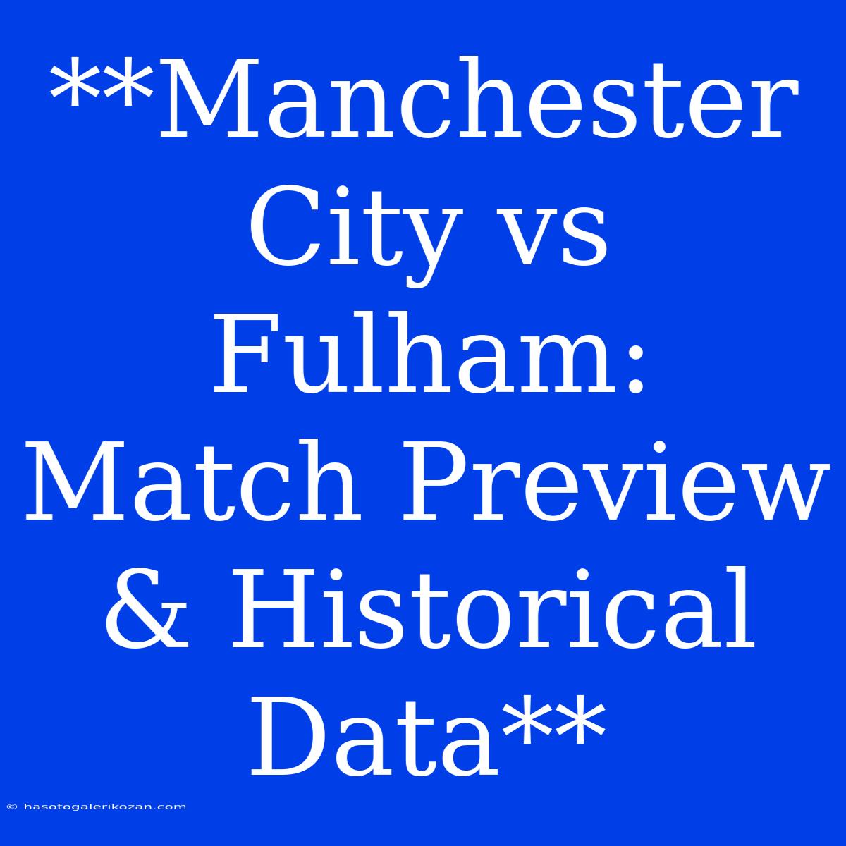 **Manchester City Vs Fulham: Match Preview & Historical Data**