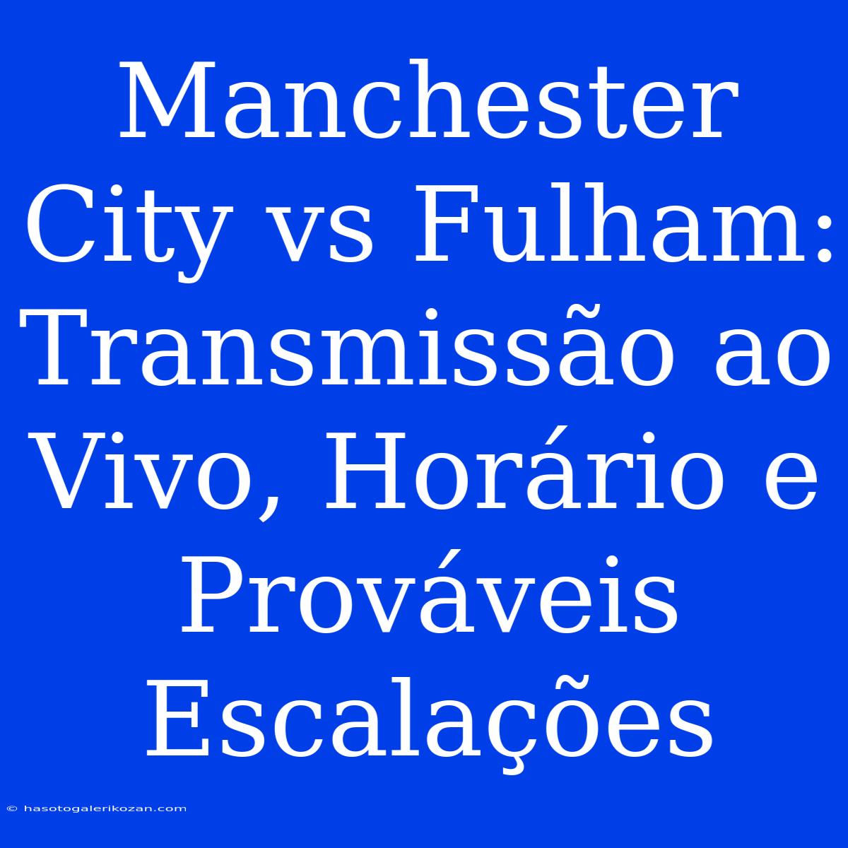 Manchester City Vs Fulham: Transmissão Ao Vivo, Horário E Prováveis Escalações