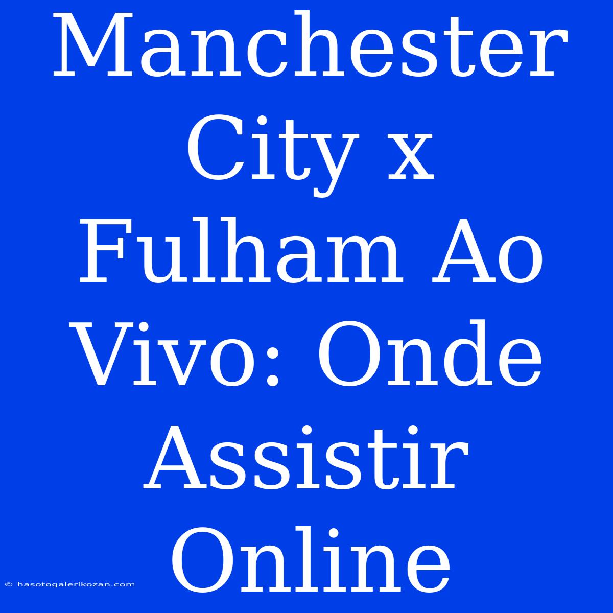 Manchester City X Fulham Ao Vivo: Onde Assistir Online