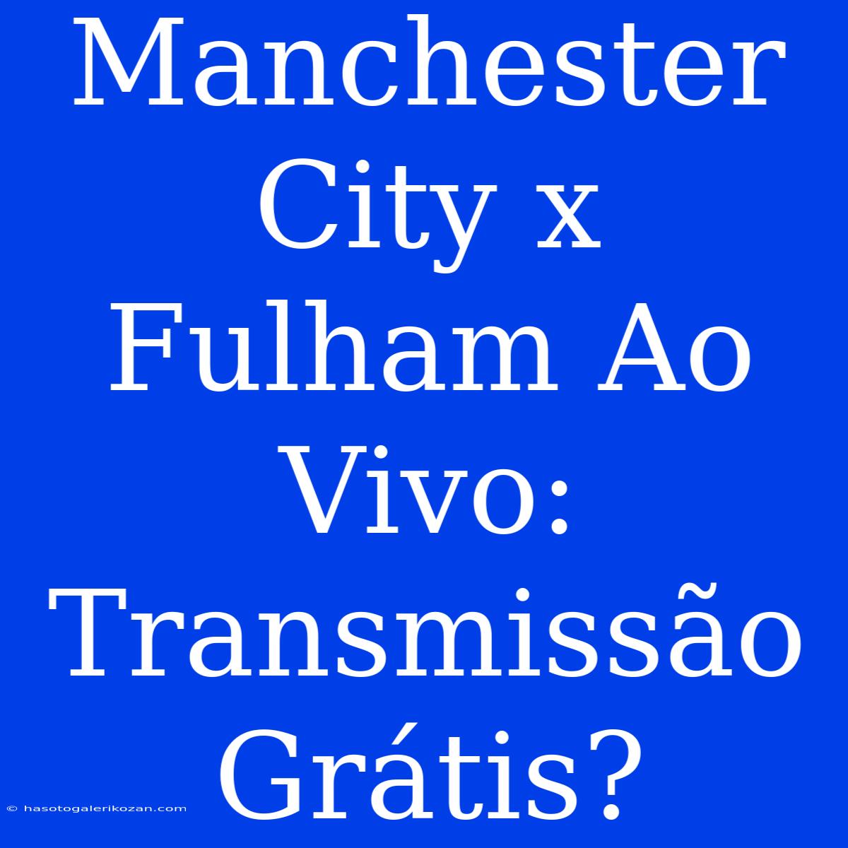 Manchester City X Fulham Ao Vivo: Transmissão Grátis?