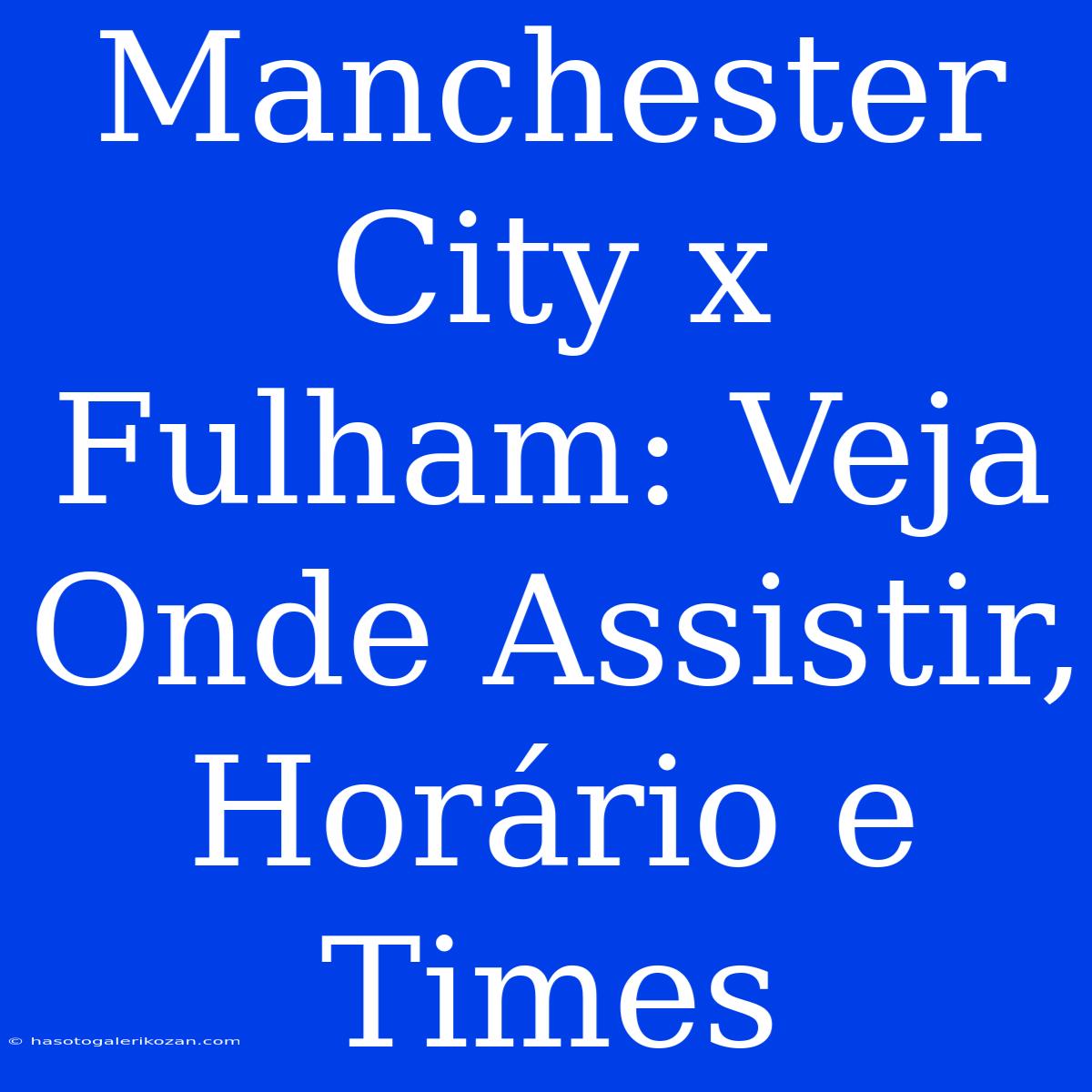 Manchester City X Fulham: Veja Onde Assistir, Horário E Times