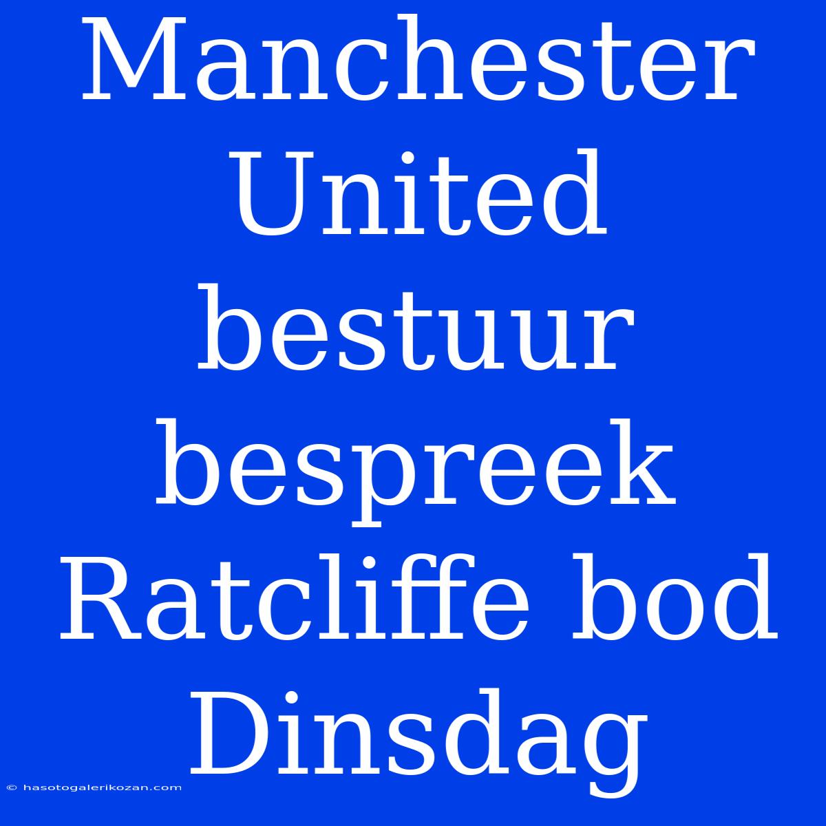 Manchester United Bestuur Bespreek Ratcliffe Bod Dinsdag