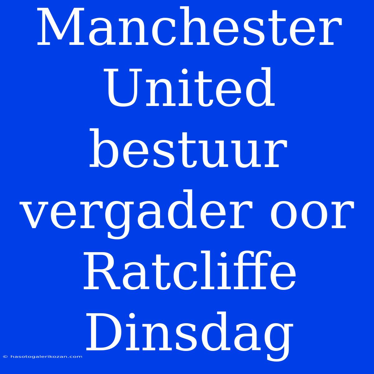 Manchester United Bestuur Vergader Oor Ratcliffe Dinsdag