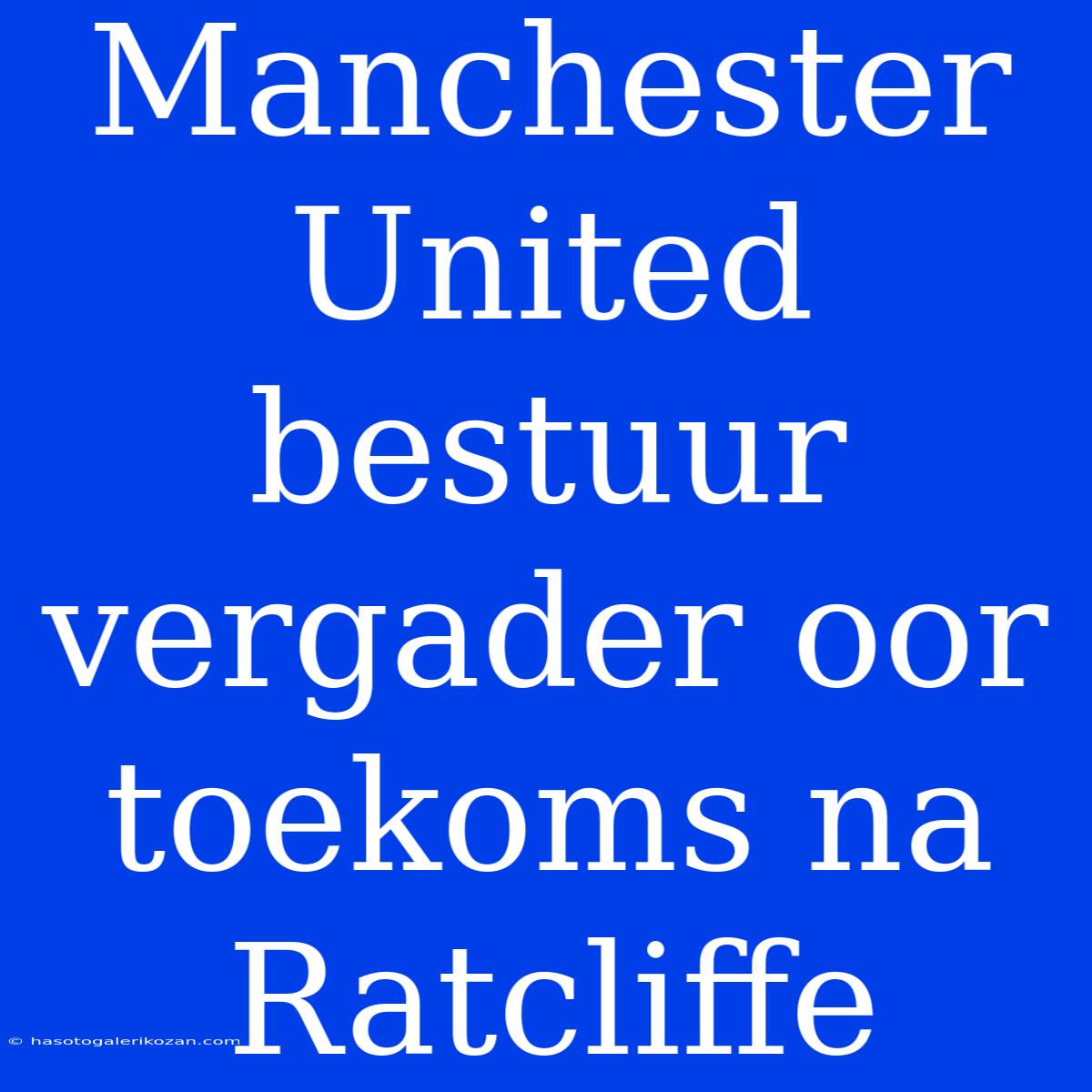 Manchester United Bestuur Vergader Oor Toekoms Na Ratcliffe