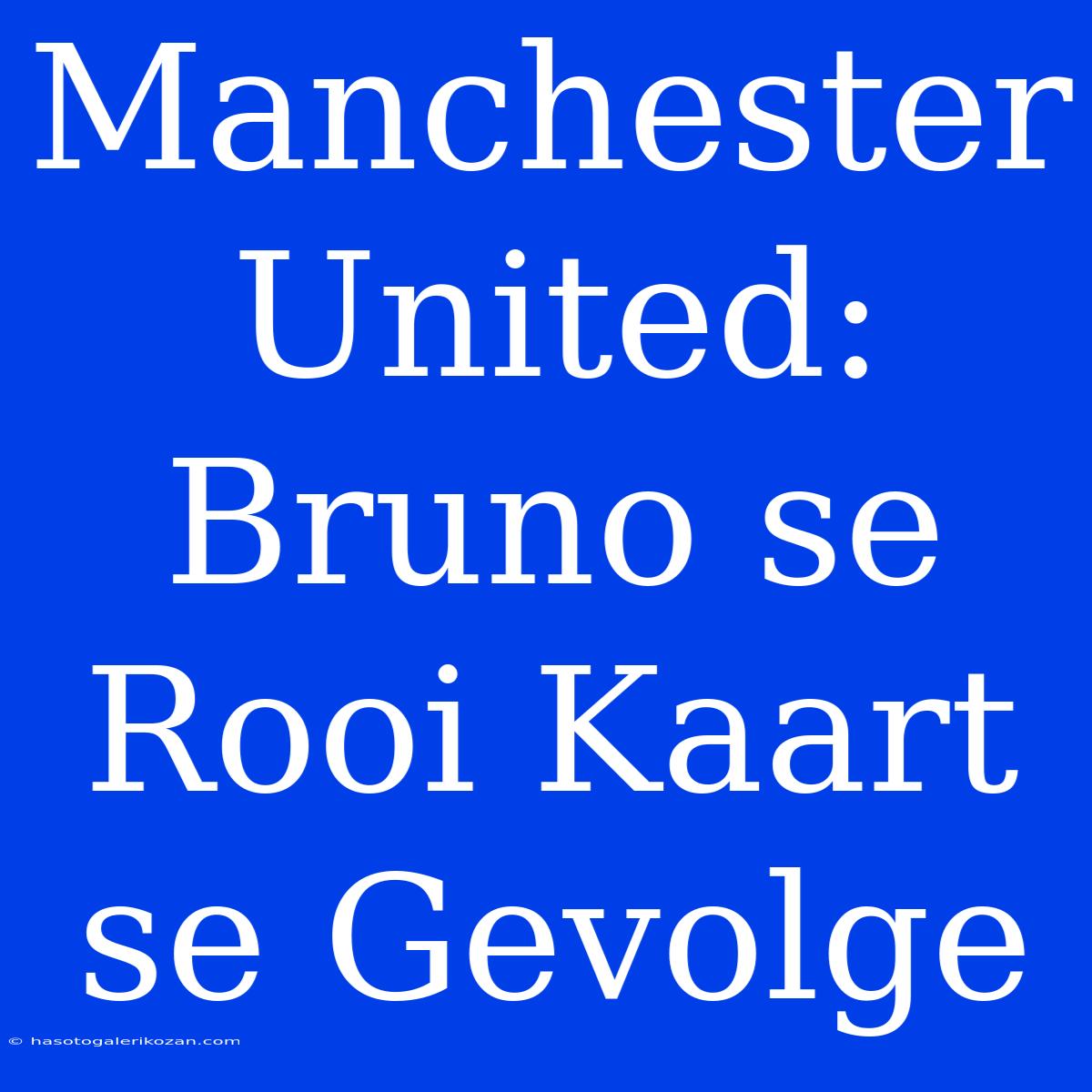 Manchester United:  Bruno Se Rooi Kaart Se Gevolge