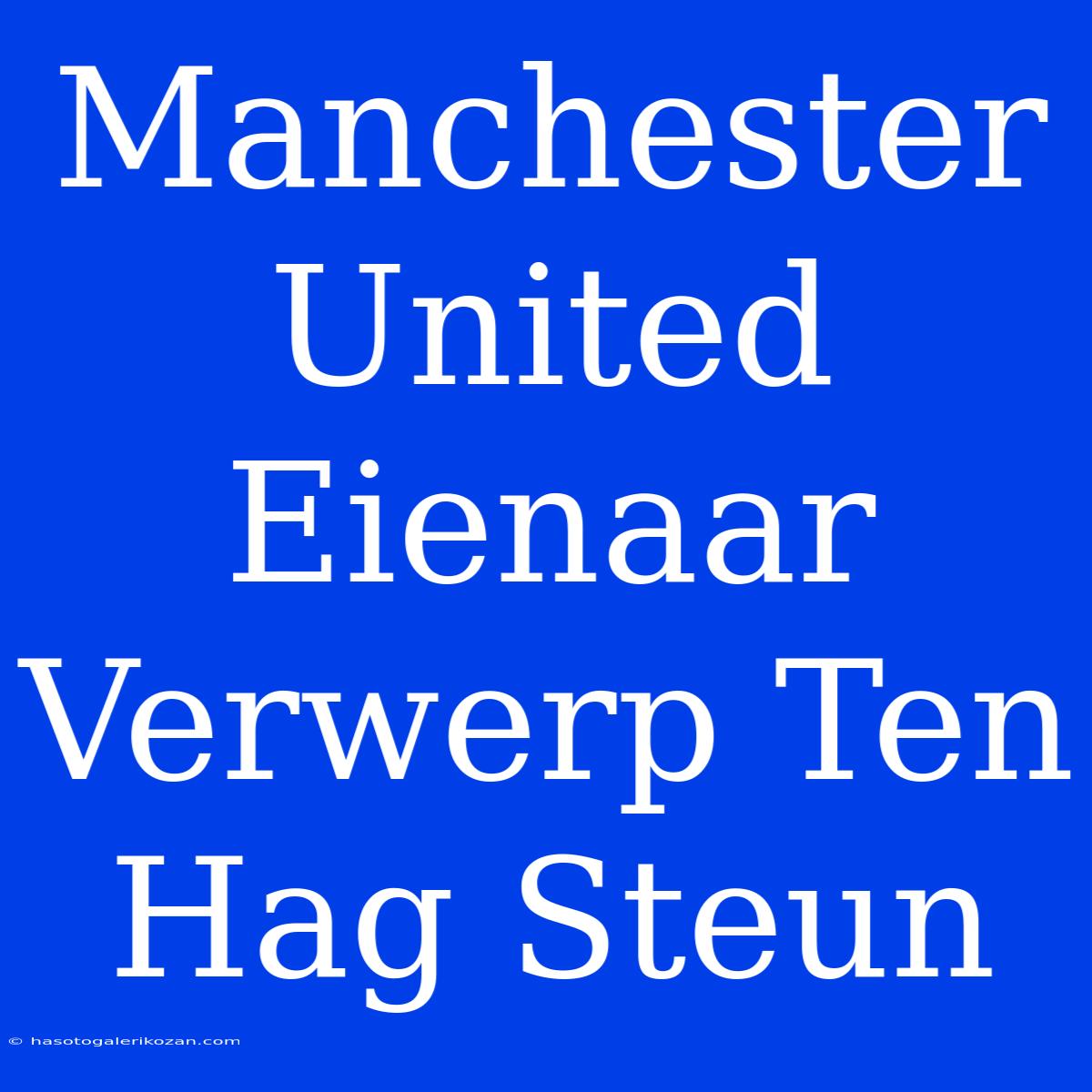 Manchester United Eienaar Verwerp Ten Hag Steun