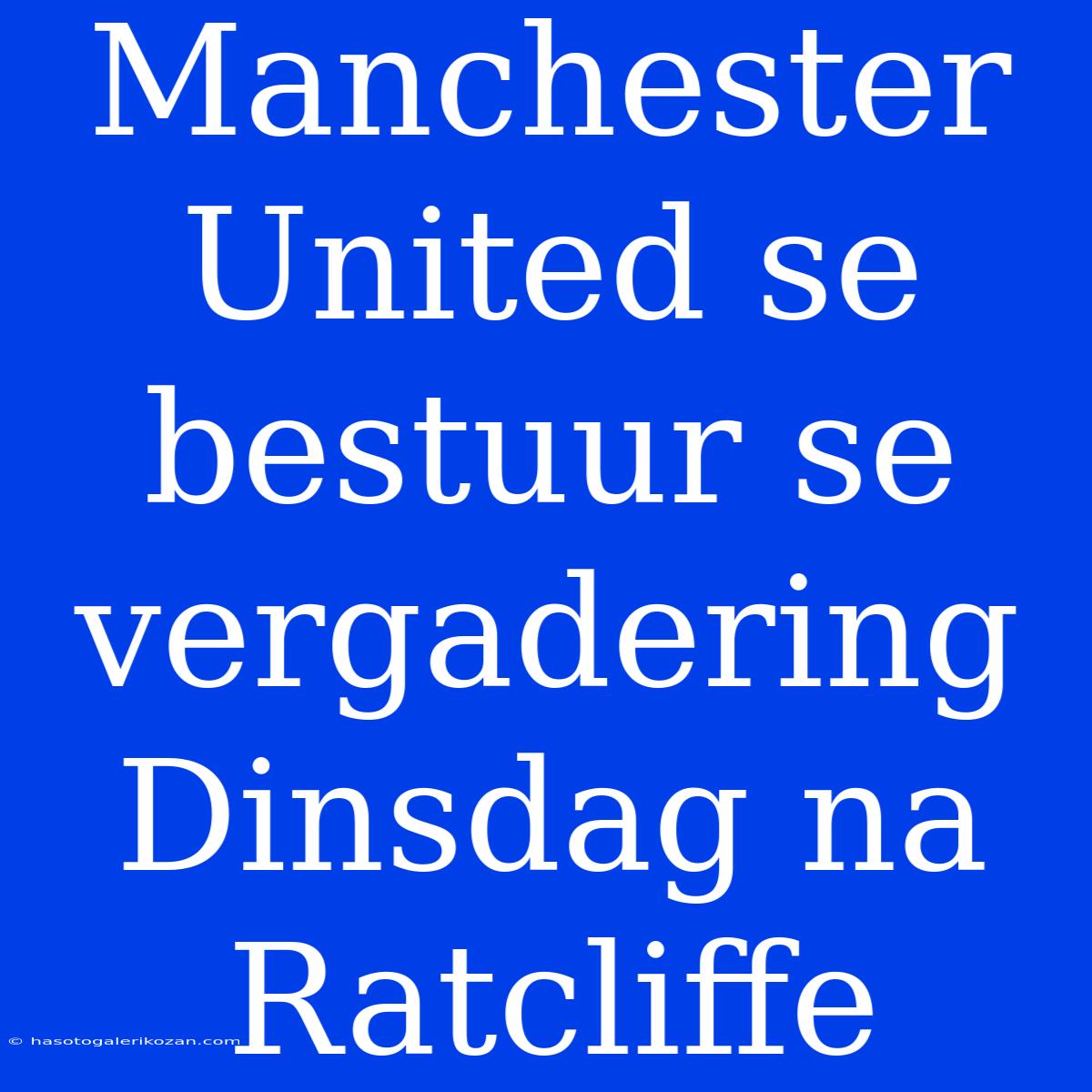 Manchester United Se Bestuur Se Vergadering Dinsdag Na Ratcliffe