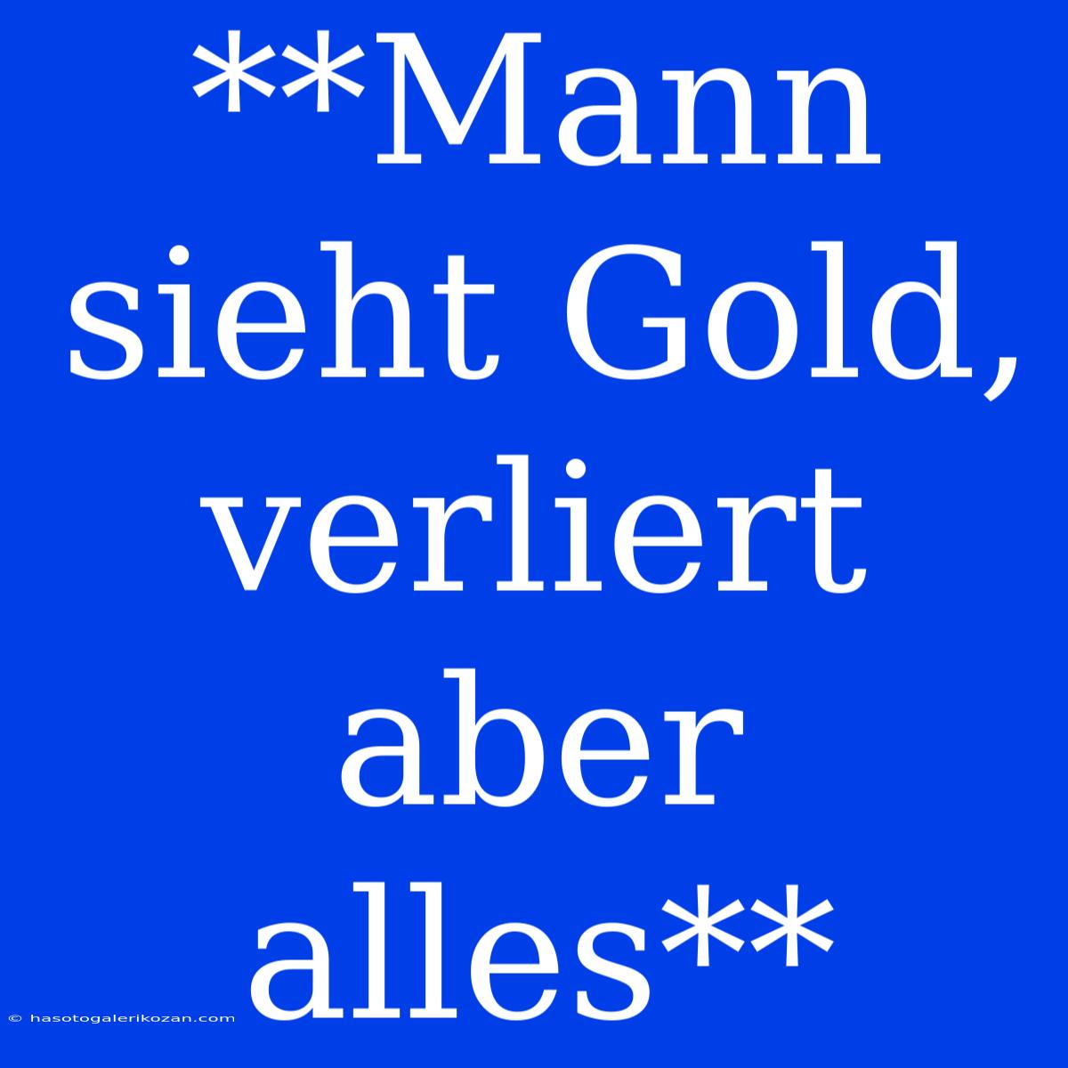 **Mann Sieht Gold, Verliert Aber Alles**