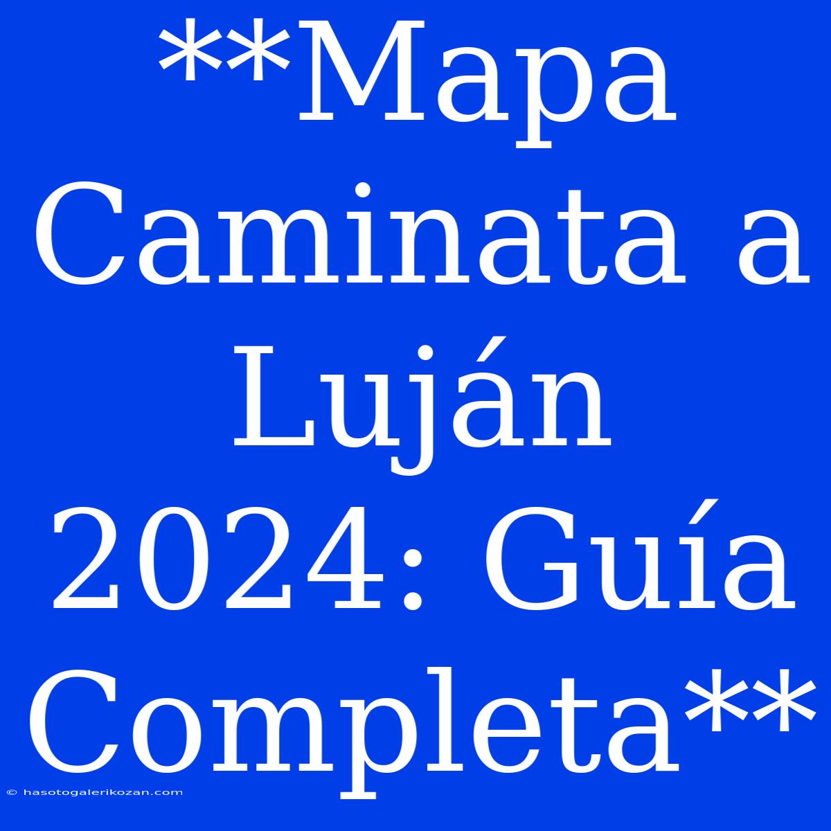 **Mapa Caminata A Luján 2024: Guía Completa**