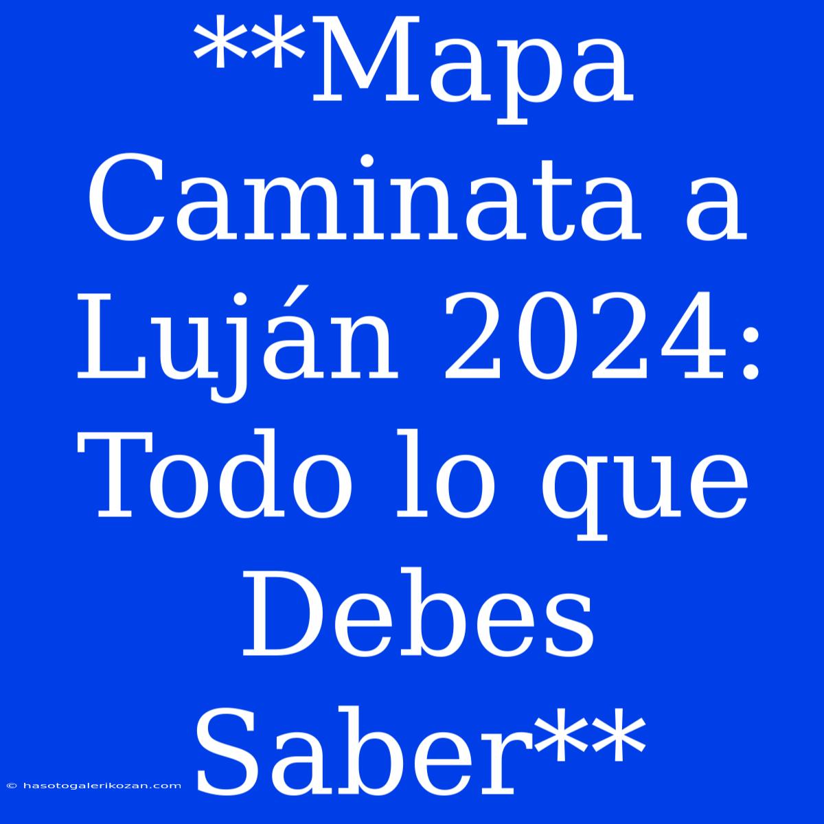 **Mapa Caminata A Luján 2024: Todo Lo Que Debes Saber**