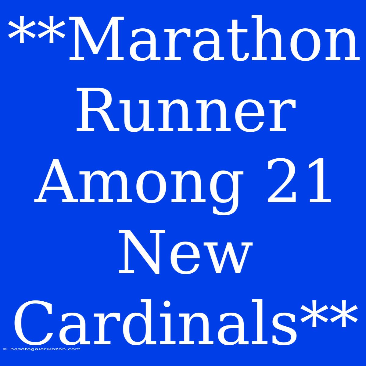 **Marathon Runner Among 21 New Cardinals** 