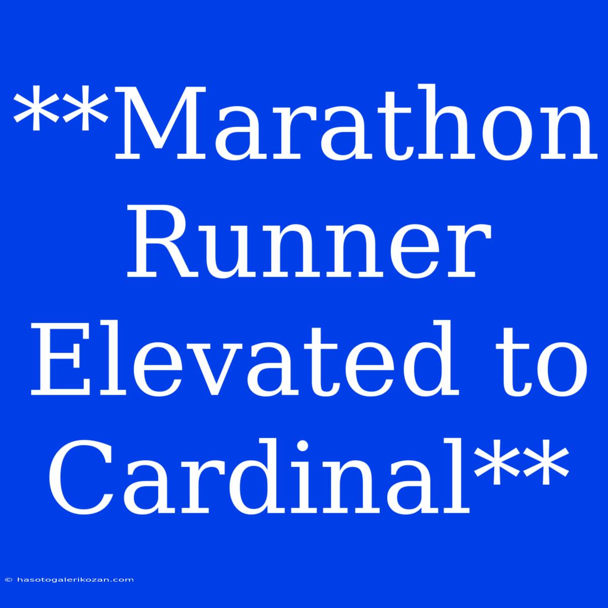 **Marathon Runner Elevated To Cardinal**