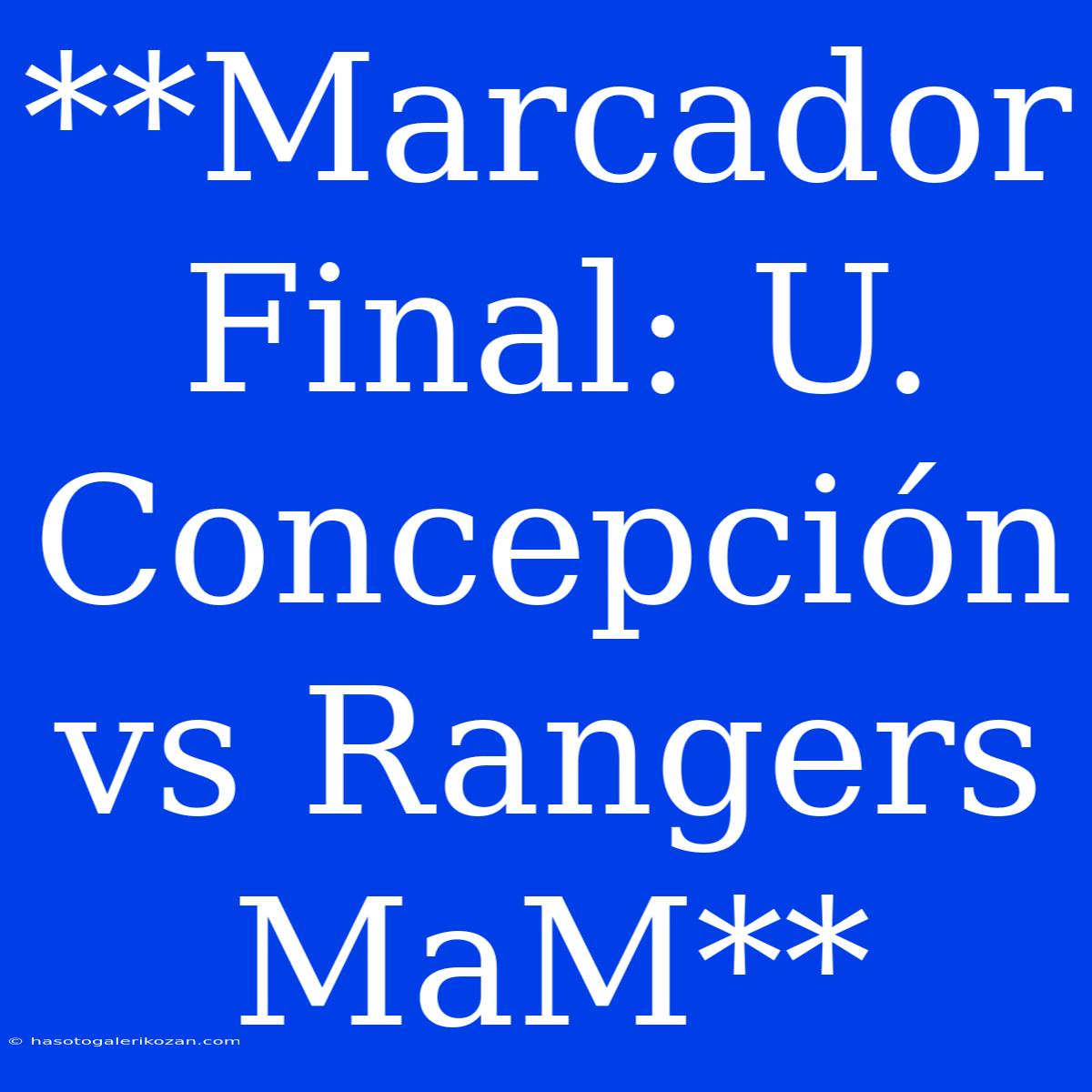 **Marcador Final: U. Concepción Vs Rangers MaM**