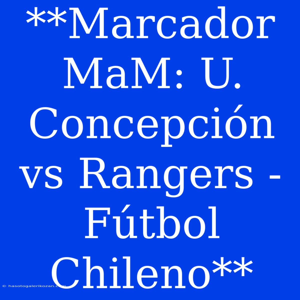 **Marcador MaM: U. Concepción Vs Rangers - Fútbol Chileno**