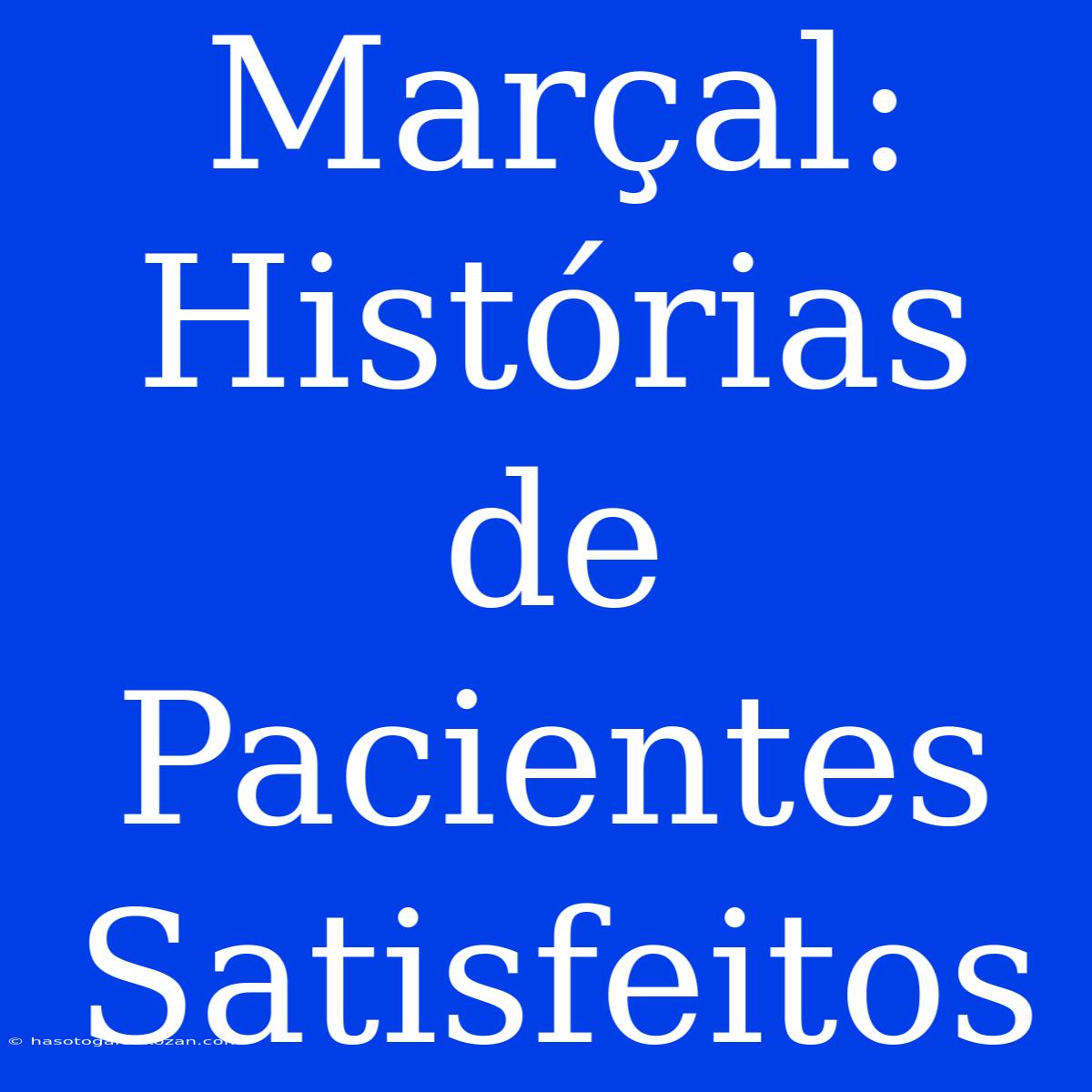 Marçal:  Histórias De Pacientes Satisfeitos