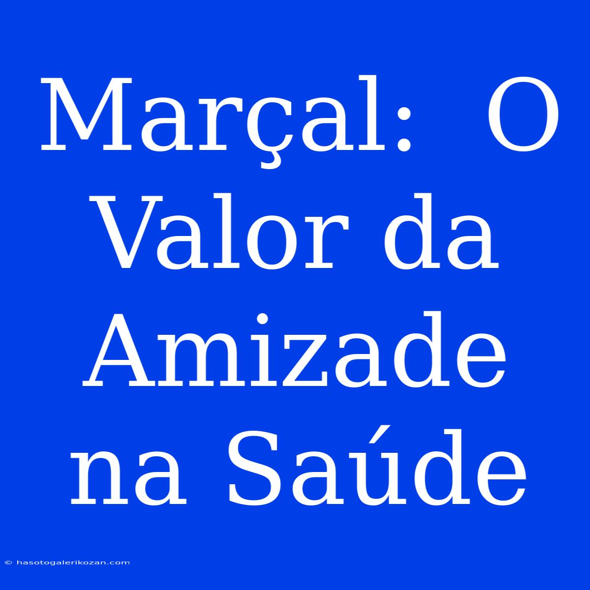 Marçal:  O Valor Da Amizade Na Saúde