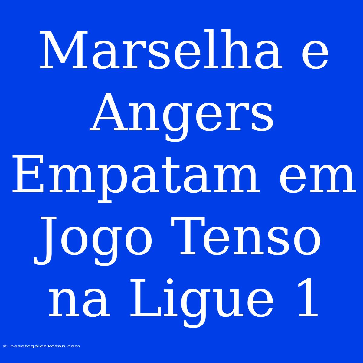 Marselha E Angers Empatam Em Jogo Tenso Na Ligue 1