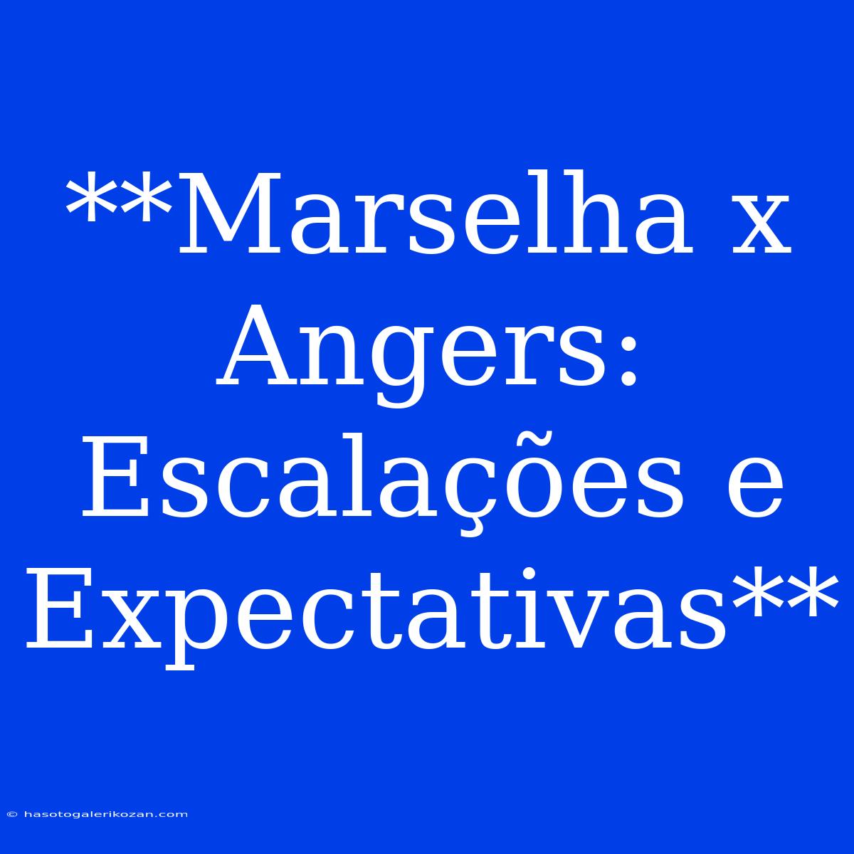 **Marselha X Angers: Escalações E Expectativas**