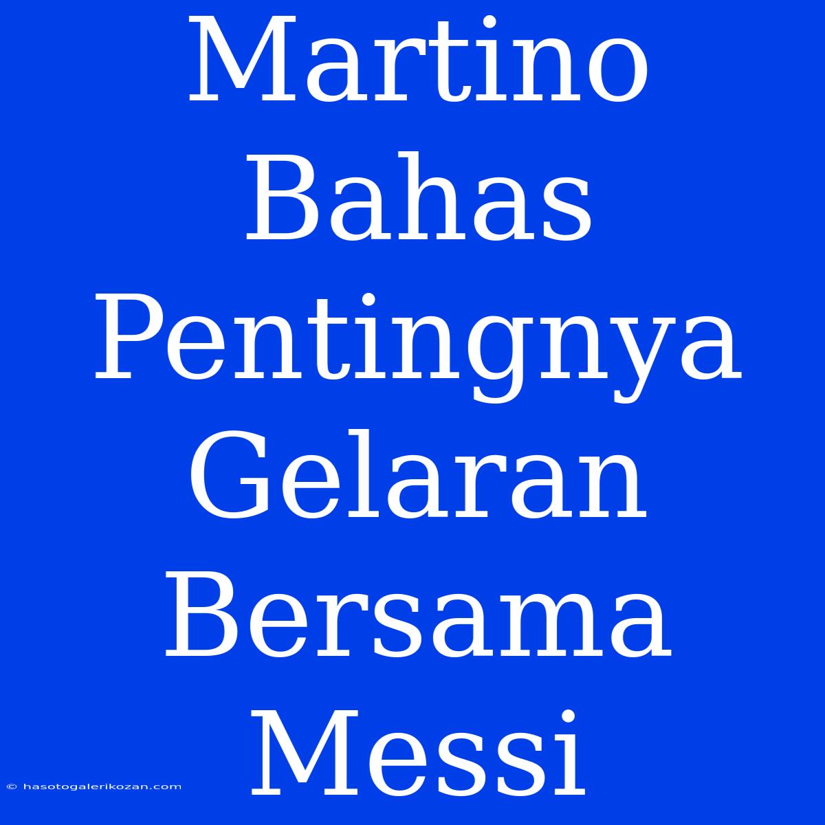 Martino Bahas Pentingnya Gelaran Bersama Messi