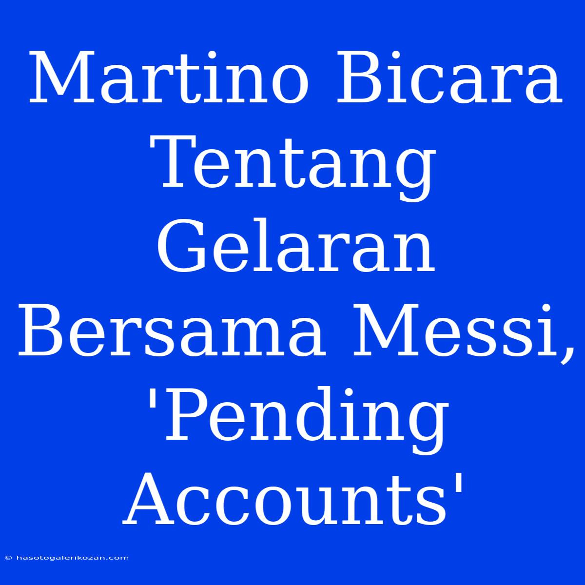 Martino Bicara Tentang Gelaran Bersama Messi, 'Pending Accounts'