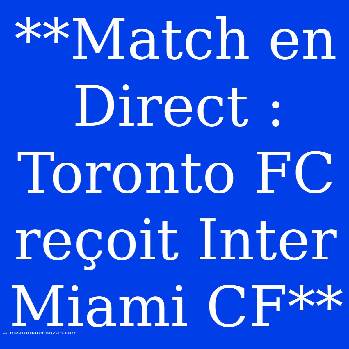 **Match En Direct : Toronto FC Reçoit Inter Miami CF**