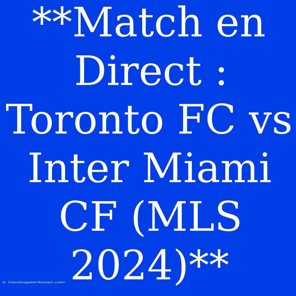 **Match En Direct : Toronto FC Vs Inter Miami CF (MLS 2024)**