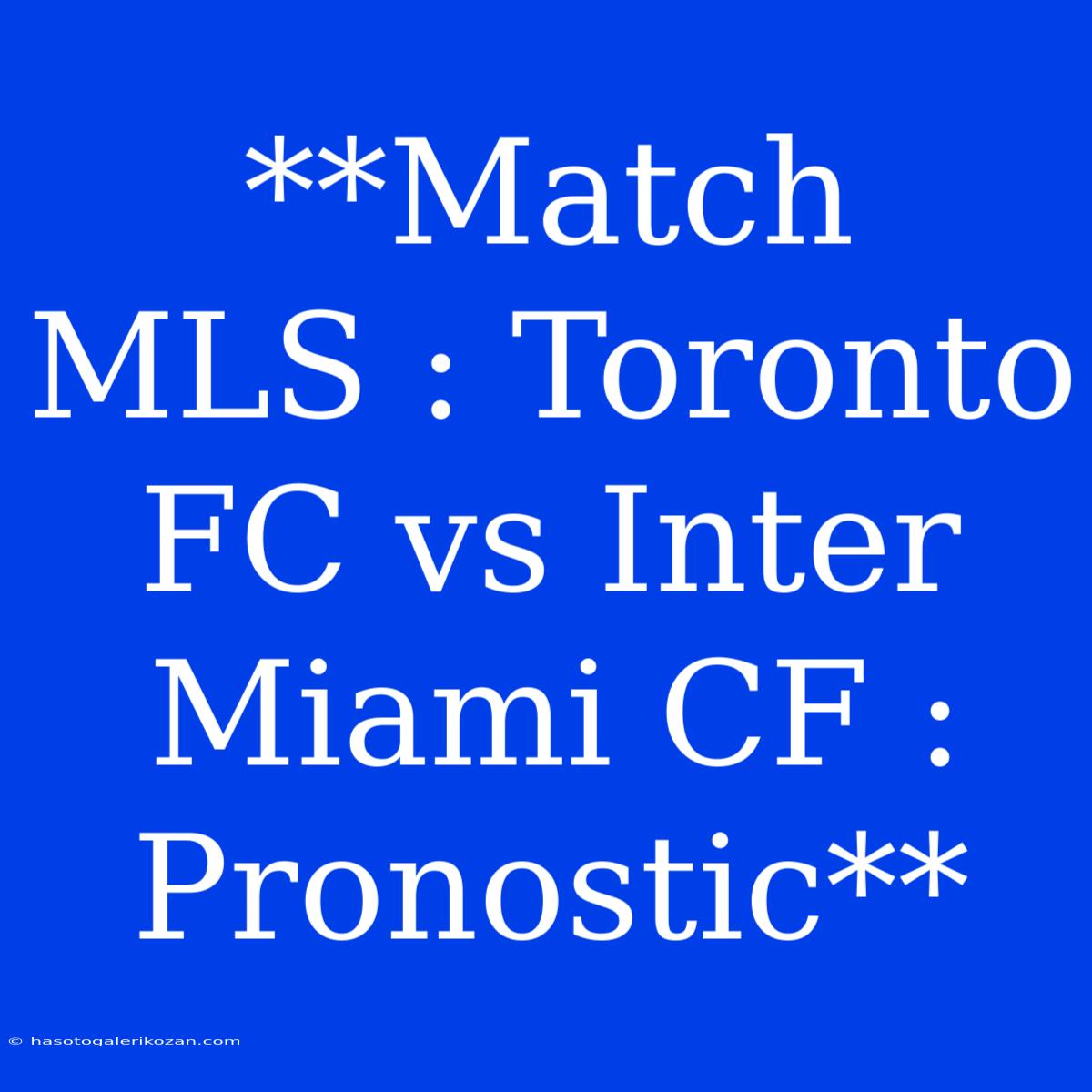 **Match MLS : Toronto FC Vs Inter Miami CF : Pronostic**