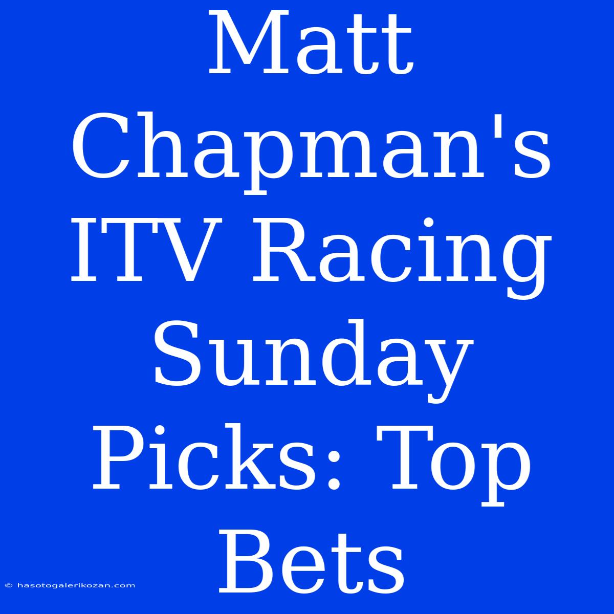 Matt Chapman's ITV Racing Sunday Picks: Top Bets