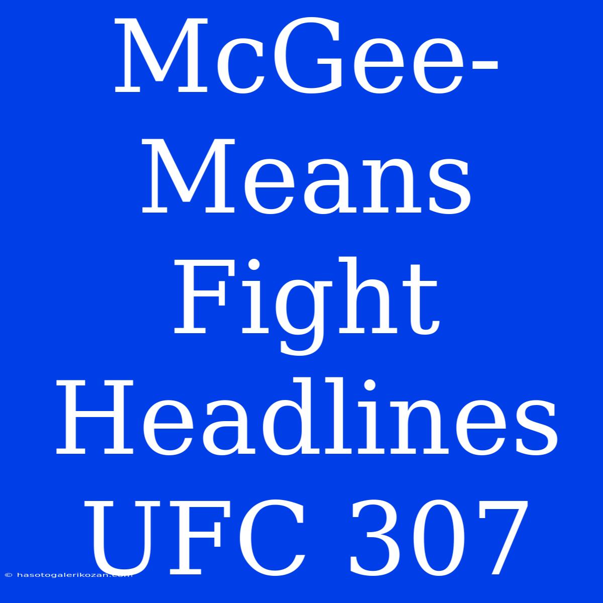 McGee-Means Fight Headlines UFC 307  