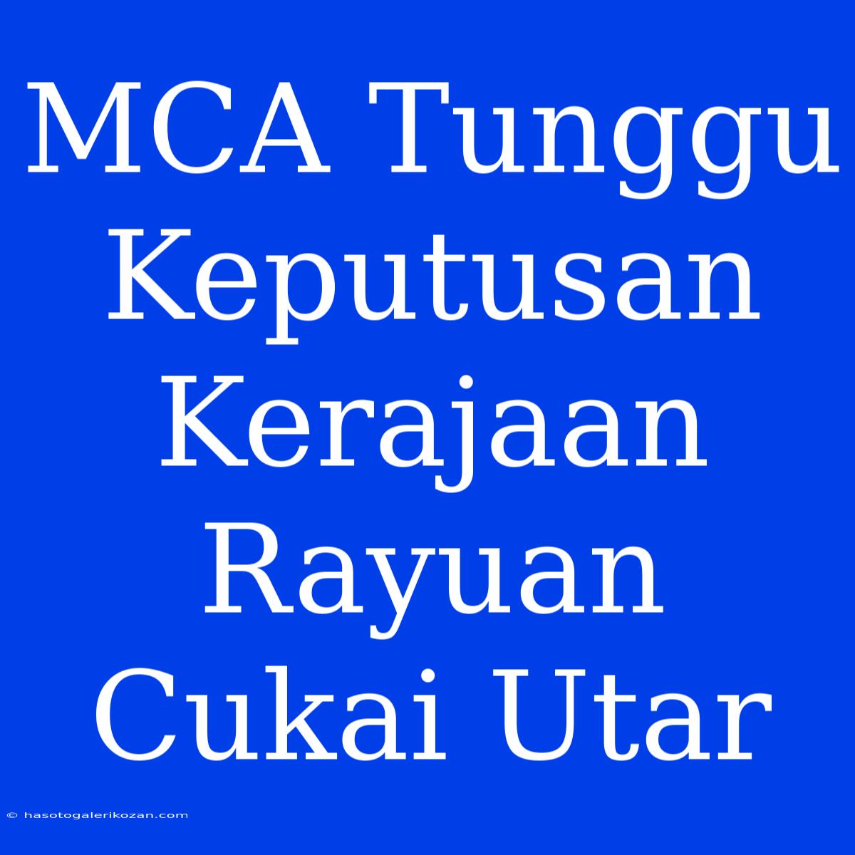 MCA Tunggu Keputusan Kerajaan Rayuan Cukai Utar