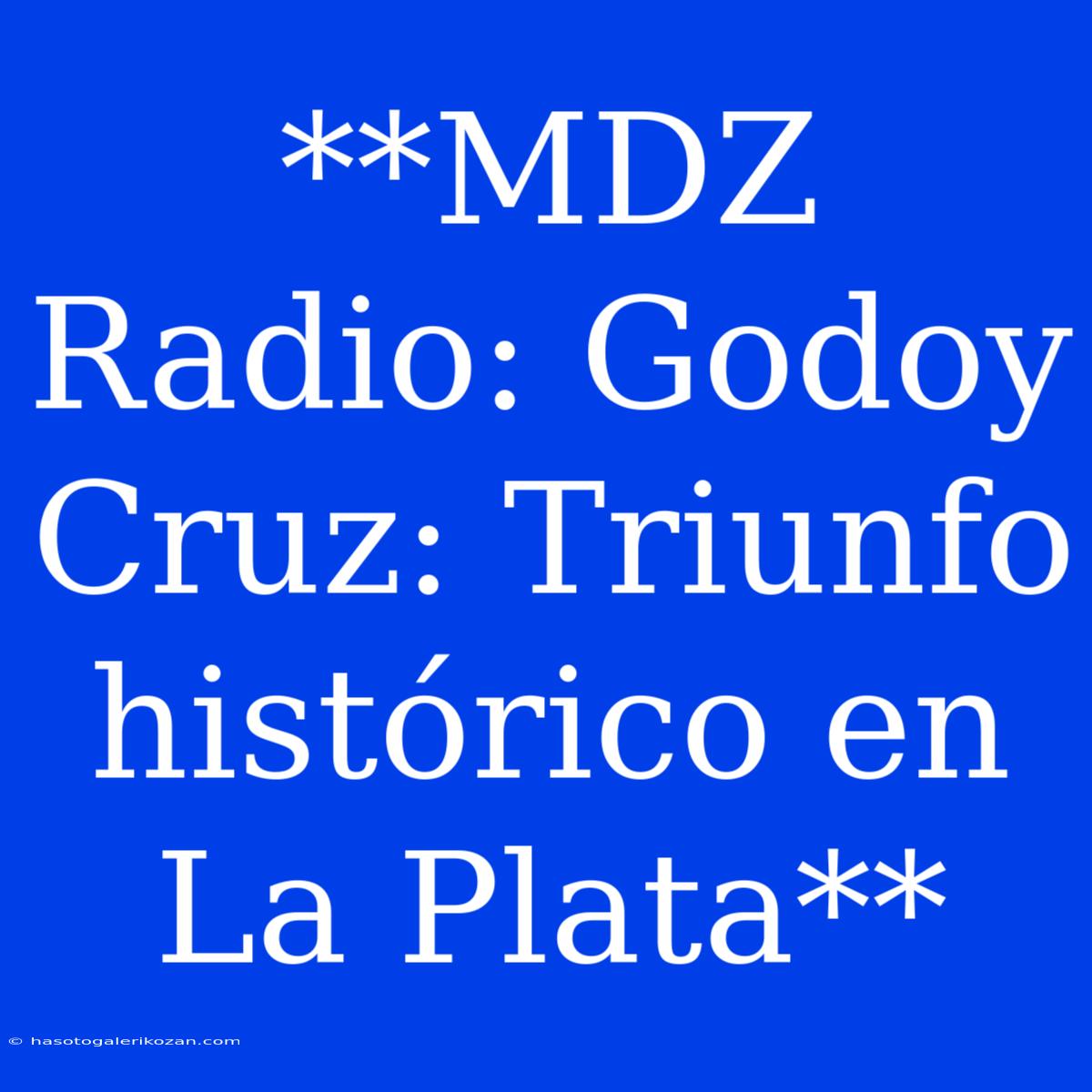 **MDZ Radio: Godoy Cruz: Triunfo Histórico En La Plata**