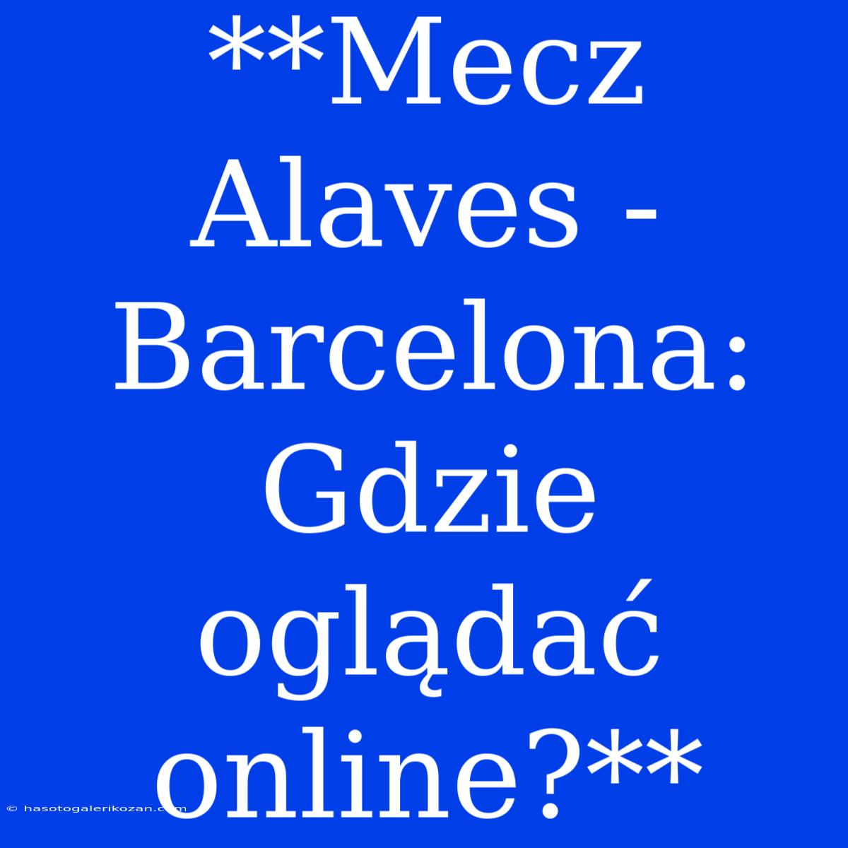 **Mecz Alaves - Barcelona: Gdzie Oglądać Online?**