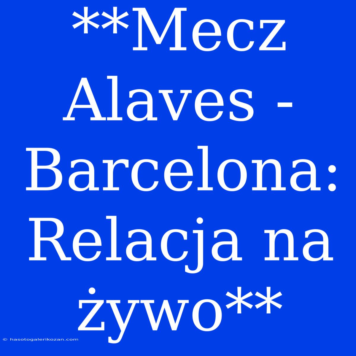 **Mecz Alaves - Barcelona: Relacja Na Żywo**