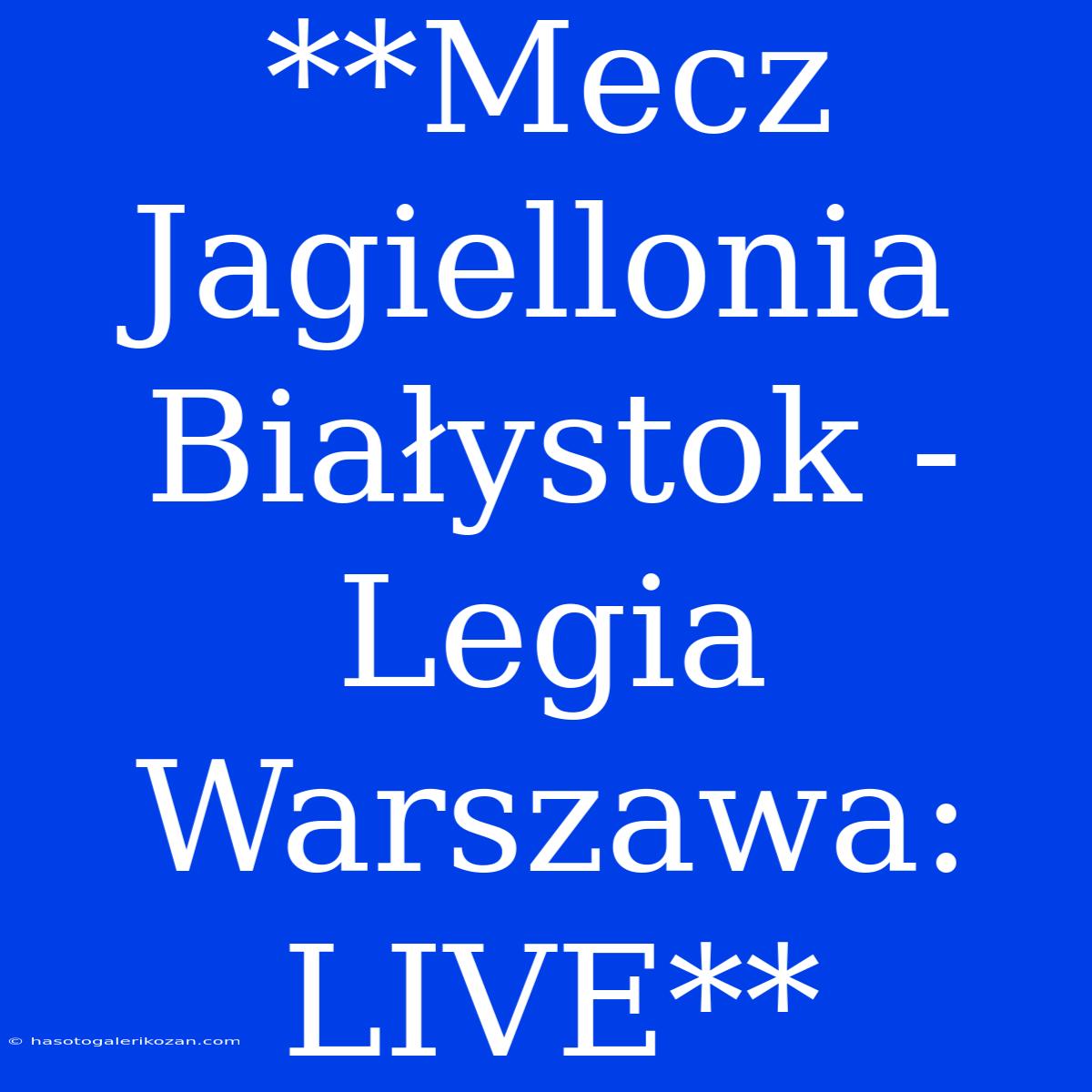 **Mecz Jagiellonia Białystok - Legia Warszawa: LIVE**