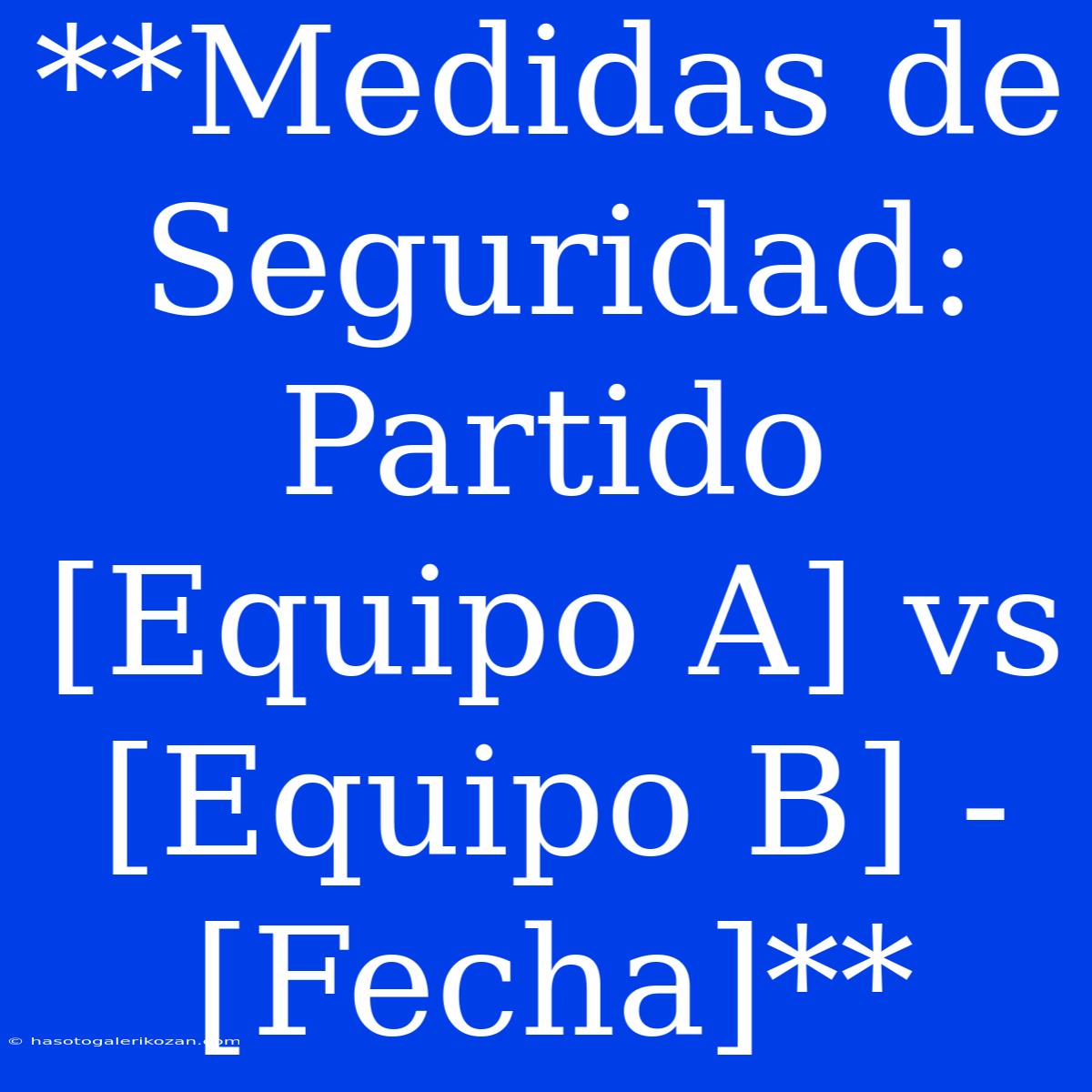 **Medidas De Seguridad: Partido [Equipo A] Vs [Equipo B] - [Fecha]**