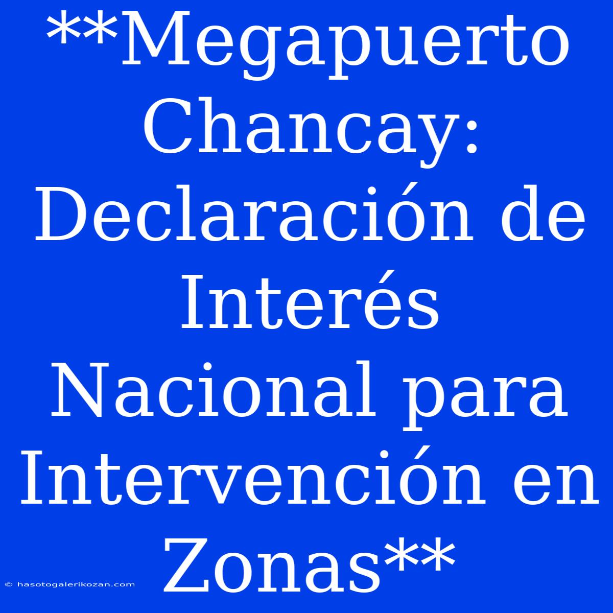 **Megapuerto Chancay: Declaración De Interés Nacional Para Intervención En Zonas**