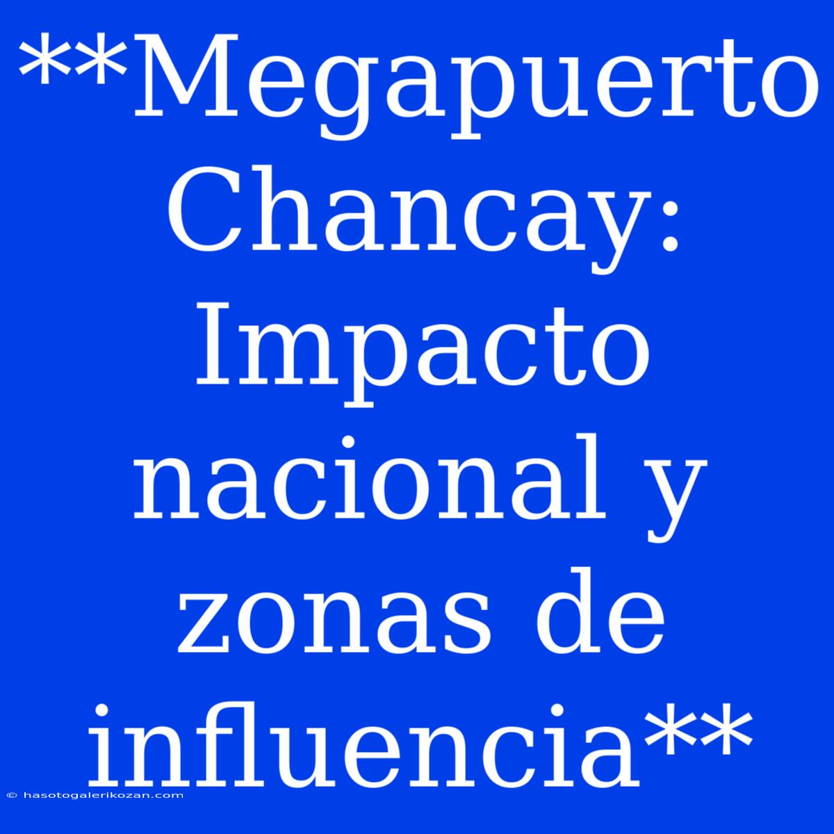 **Megapuerto Chancay: Impacto Nacional Y Zonas De Influencia**