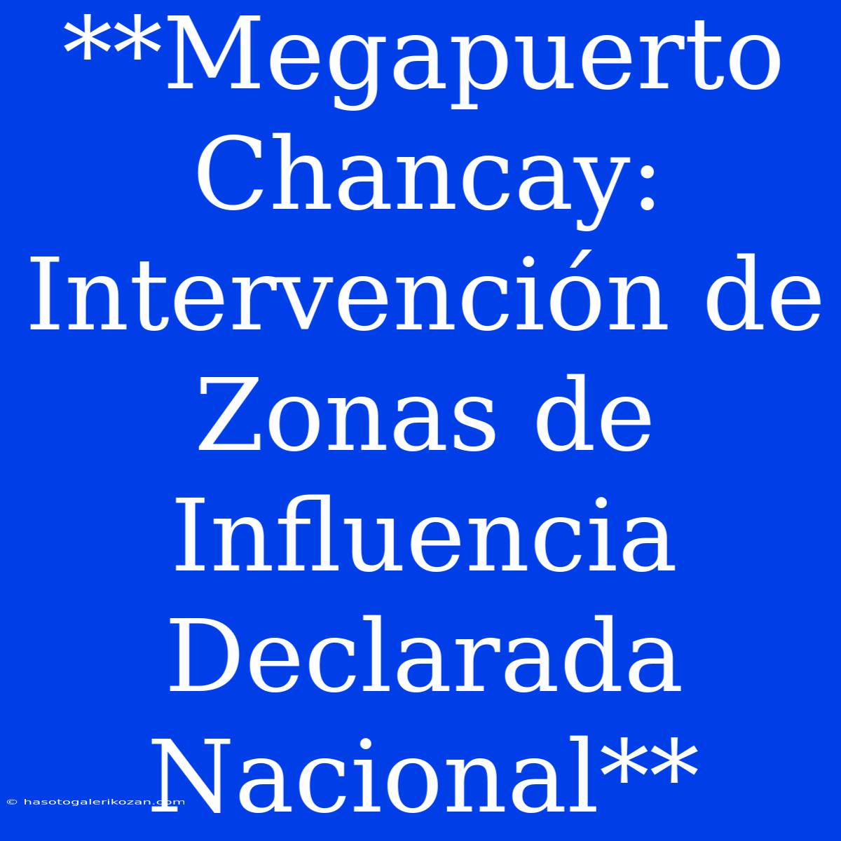 **Megapuerto Chancay: Intervención De Zonas De Influencia Declarada Nacional**