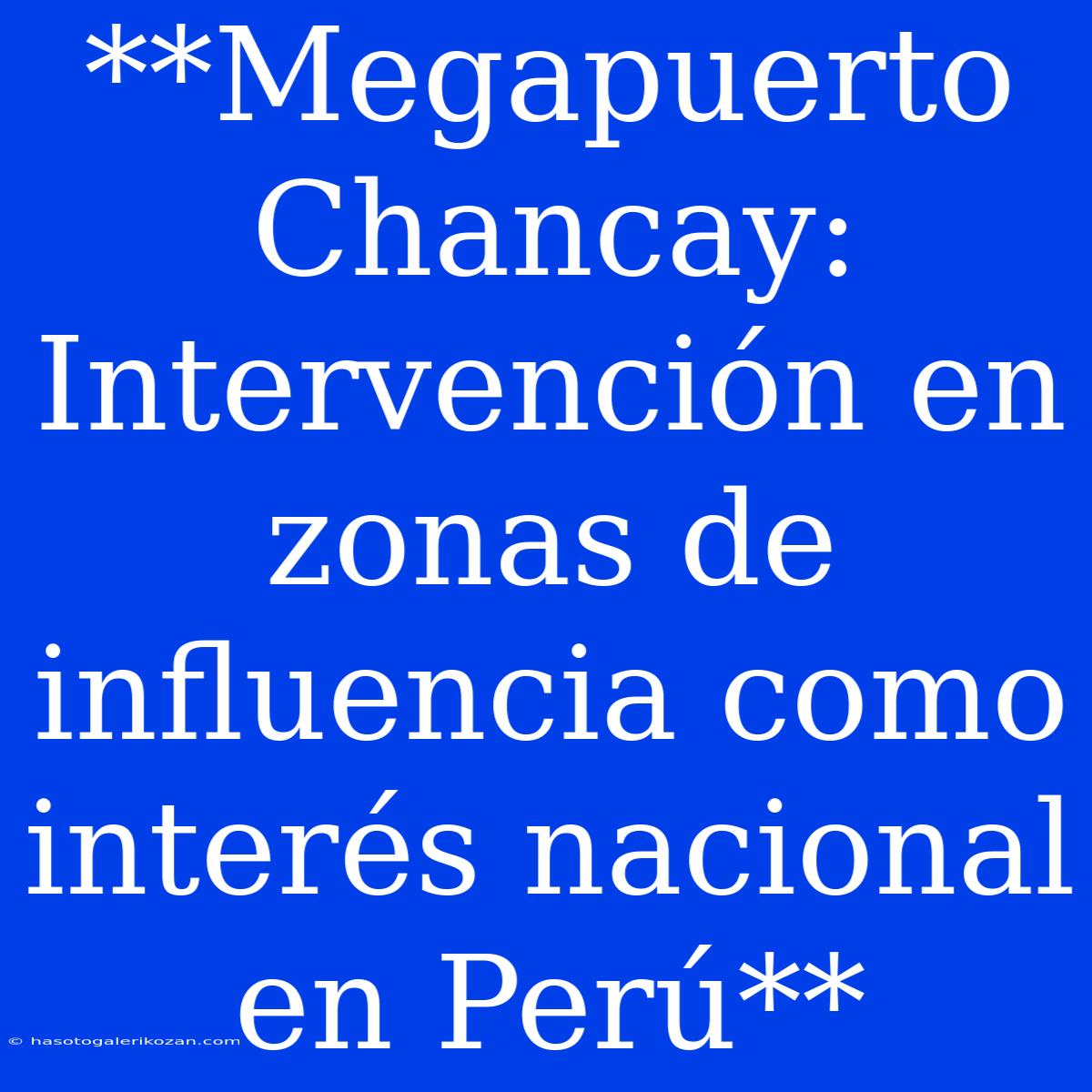 **Megapuerto Chancay: Intervención En Zonas De Influencia Como Interés Nacional En Perú**