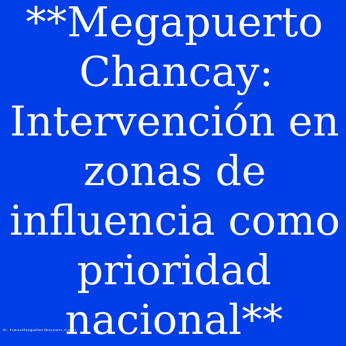 **Megapuerto Chancay: Intervención En Zonas De Influencia Como Prioridad Nacional**