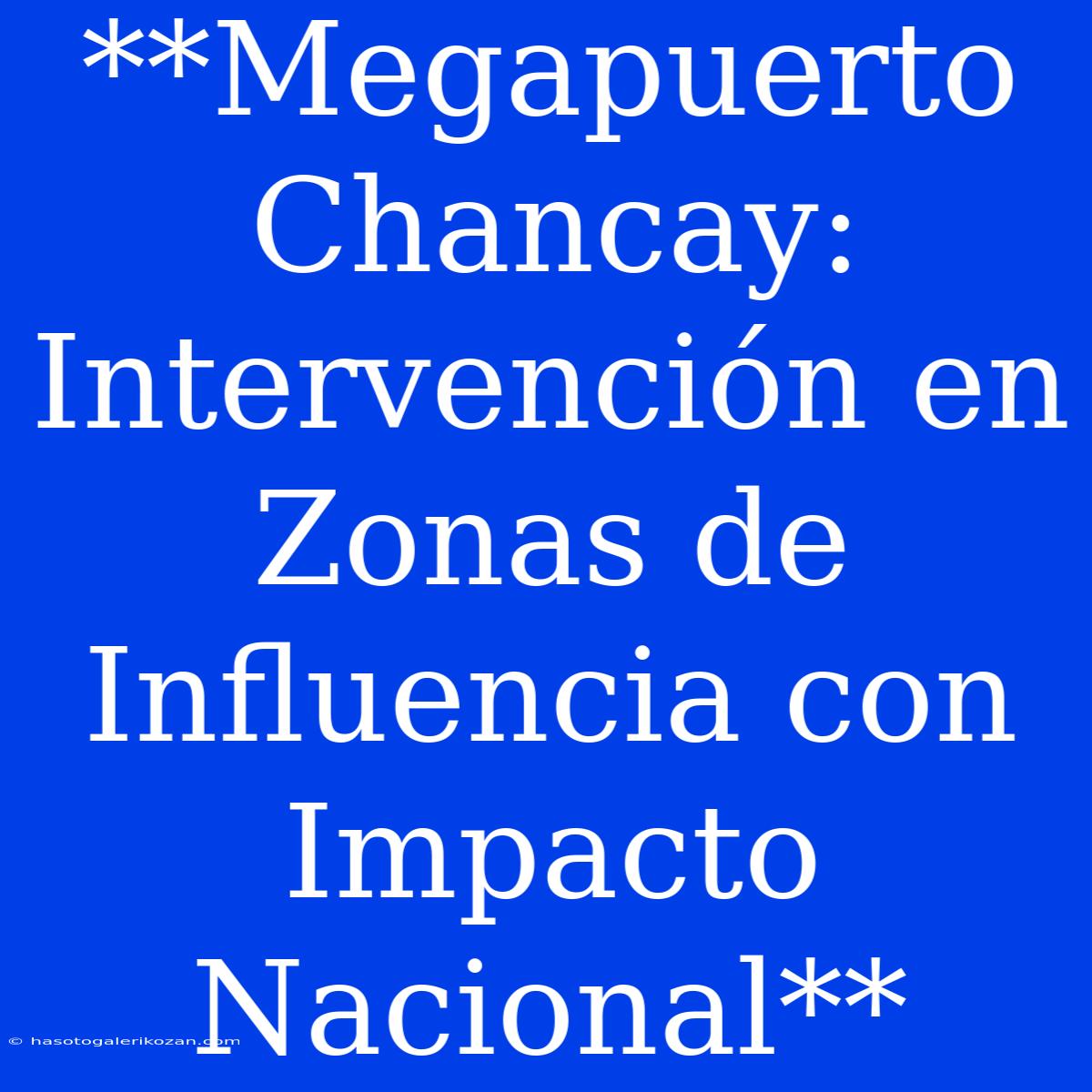 **Megapuerto Chancay: Intervención En Zonas De Influencia Con Impacto Nacional**