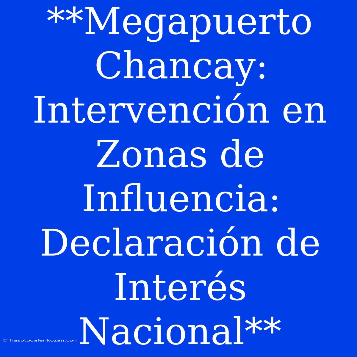 **Megapuerto Chancay: Intervención En Zonas De Influencia: Declaración De Interés Nacional**