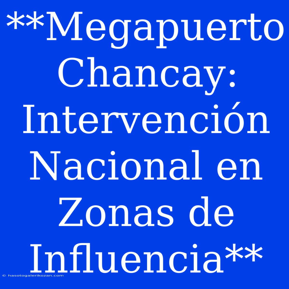 **Megapuerto Chancay: Intervención Nacional En Zonas De Influencia**