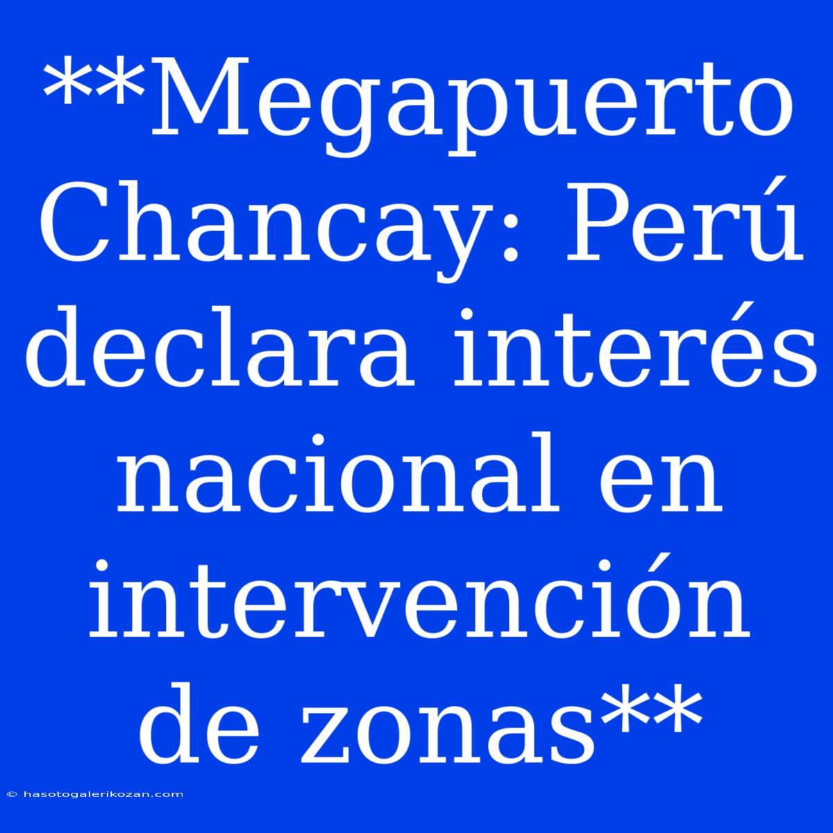 **Megapuerto Chancay: Perú Declara Interés Nacional En Intervención De Zonas**