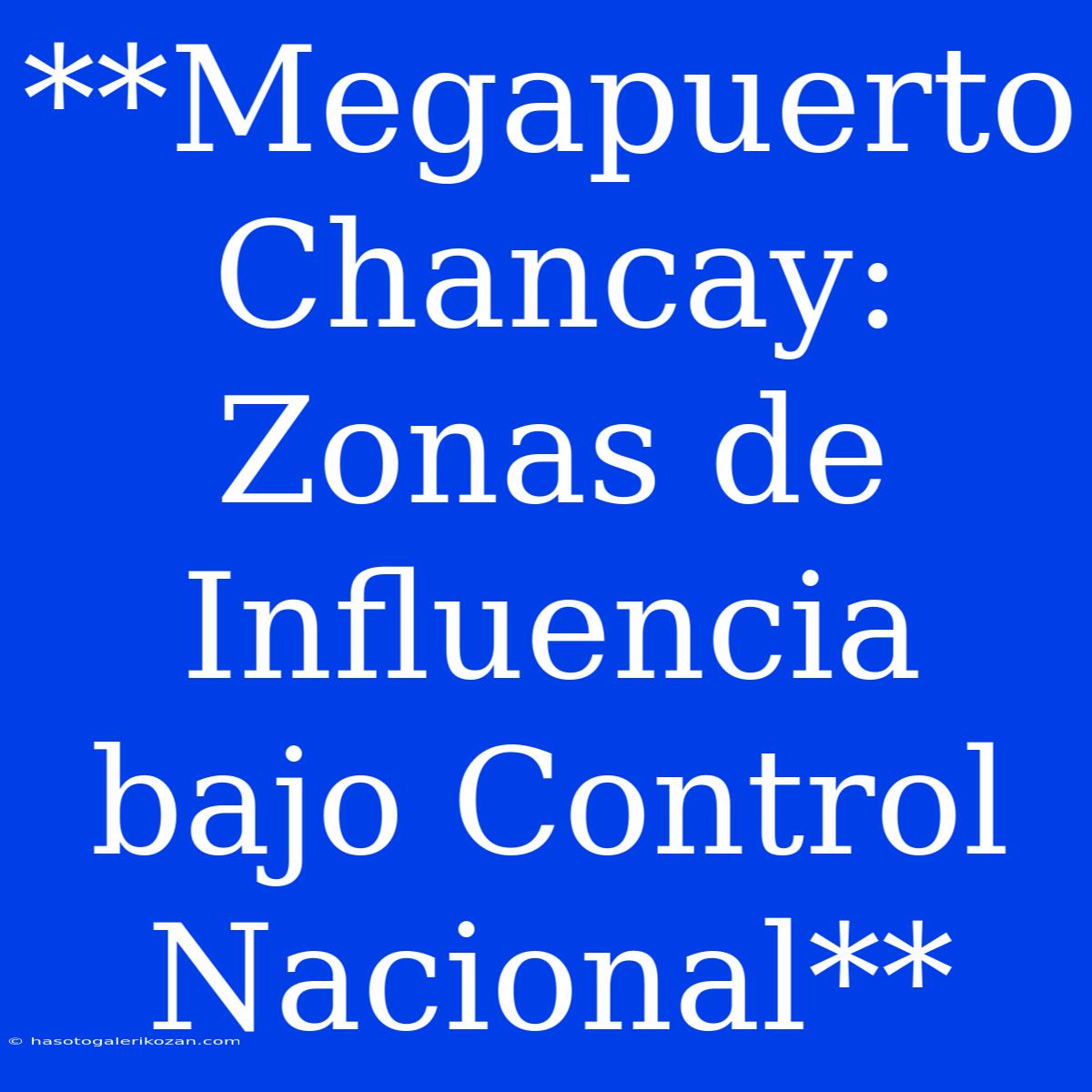 **Megapuerto Chancay: Zonas De Influencia Bajo Control Nacional**