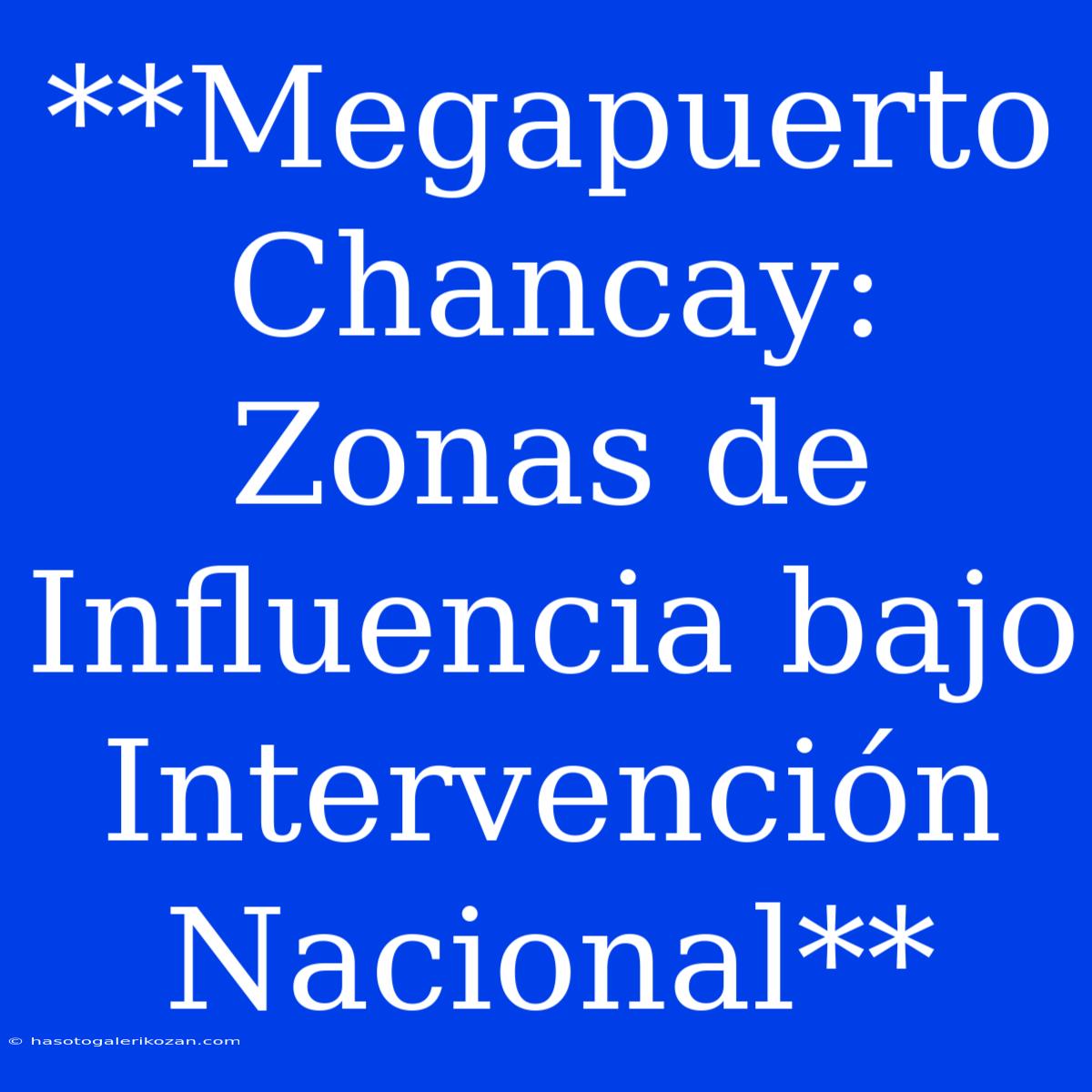 **Megapuerto Chancay: Zonas De Influencia Bajo Intervención Nacional**