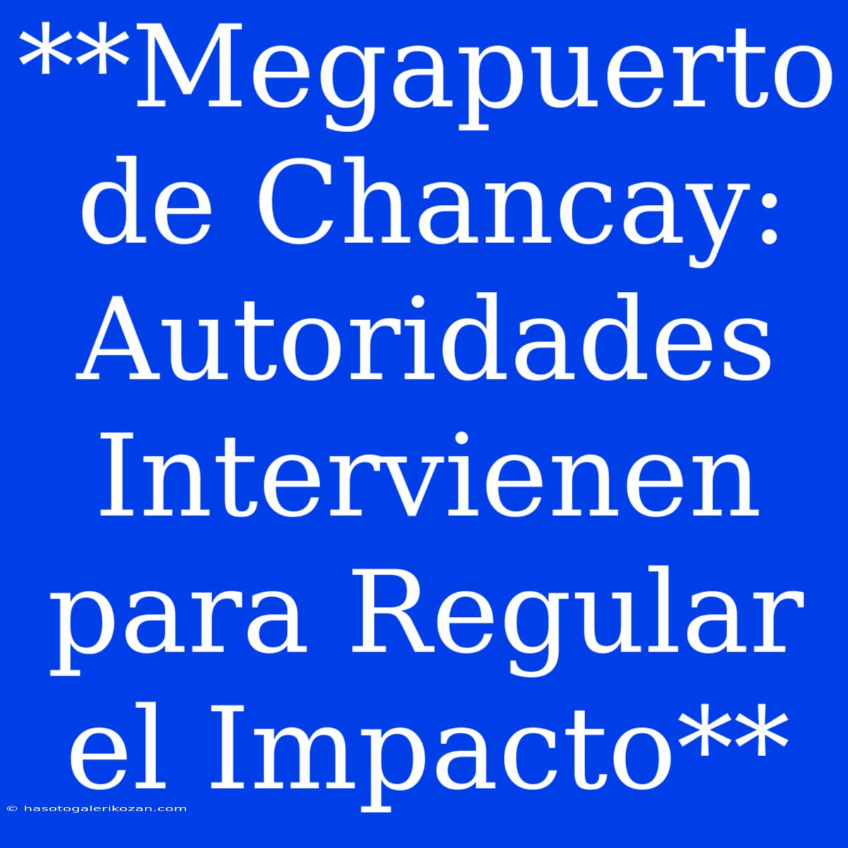 **Megapuerto De Chancay: Autoridades Intervienen Para Regular El Impacto** 